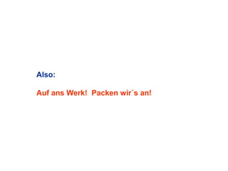 Also:
Auf ans Werk! Packen wir´s an!

 