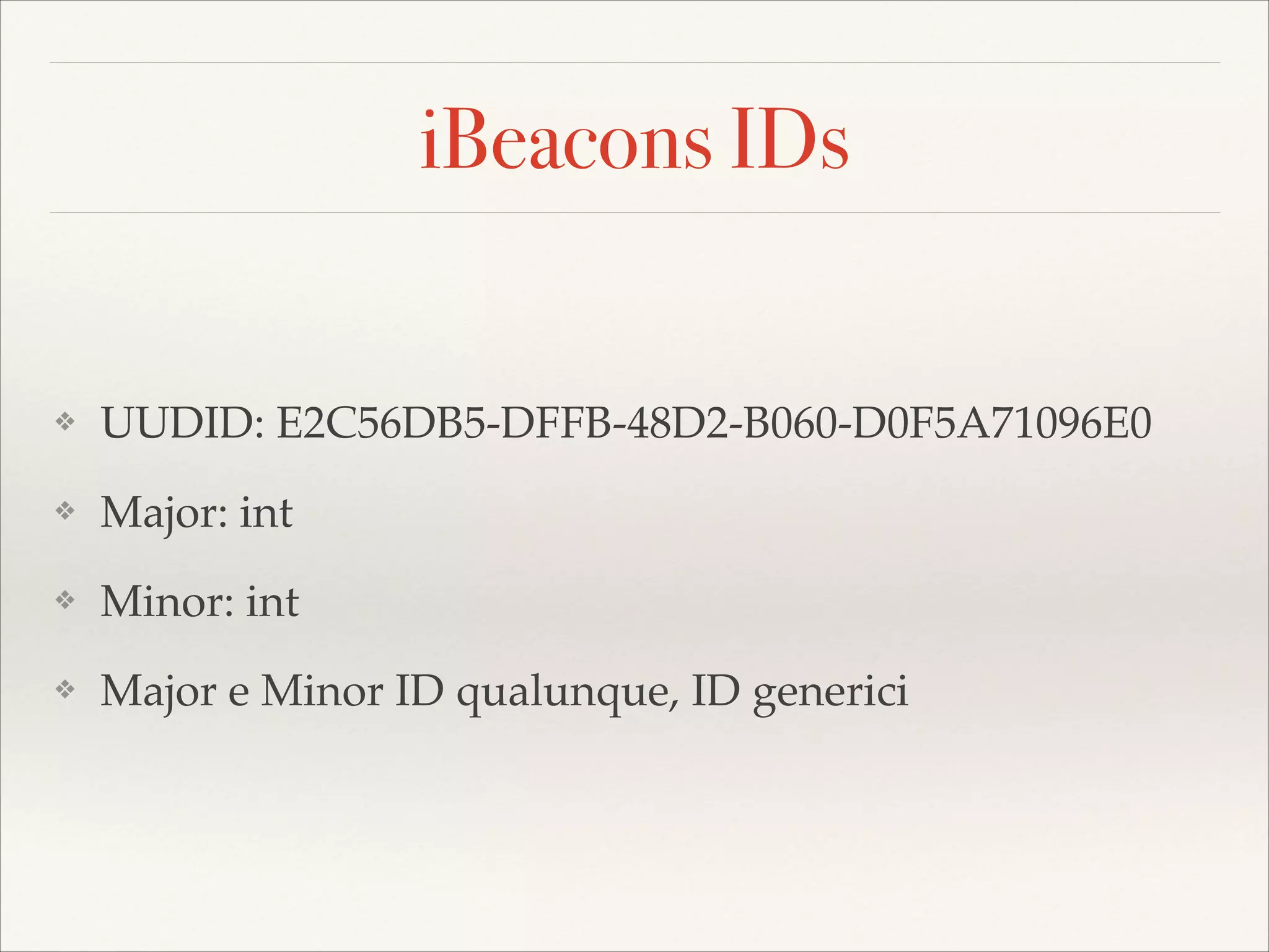 iBeacons IDs

❖

UUDID: E2C56DB5-DFFB-48D2-B060-D0F5A71096E0!

❖

Major: int!

❖

Minor: int!

❖

Major e Minor ID qualunque, ID generici

 