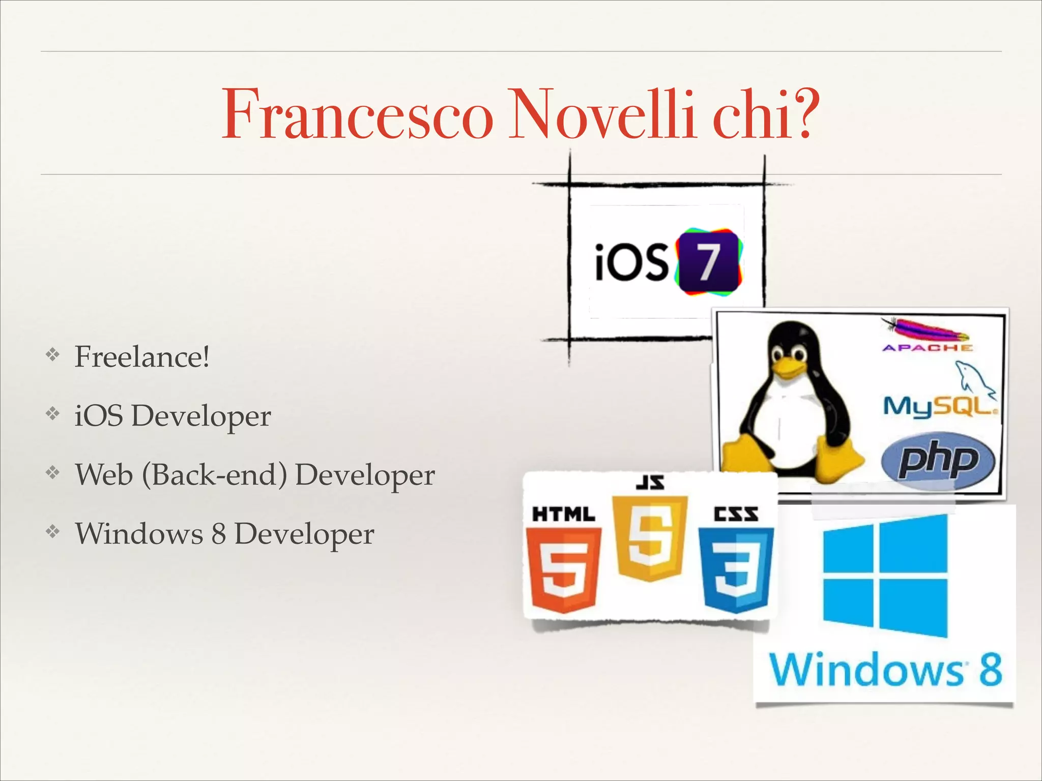 Francesco Novelli chi?

❖

Freelance! !

❖

iOS Developer!

❖

Web (Back-end) Developer!

❖

Windows 8 Developer!

 