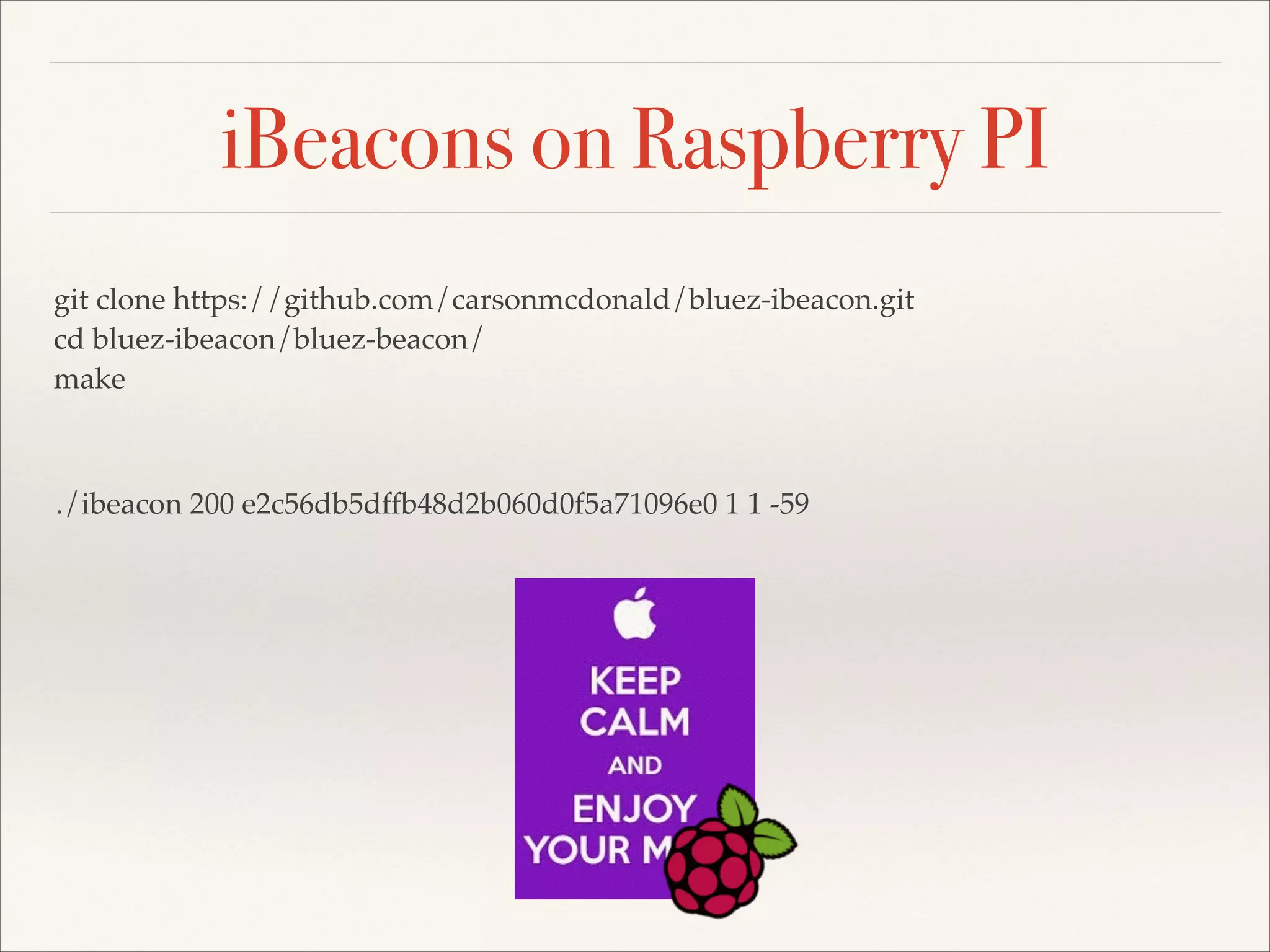 iBeacons on Raspberry PI
git clone https://github.com/carsonmcdonald/bluez-ibeacon.git!
cd bluez-ibeacon/bluez-beacon/!
make

./ibeacon 200 e2c56db5dffb48d2b060d0f5a71096e0 1 1 -59

 
