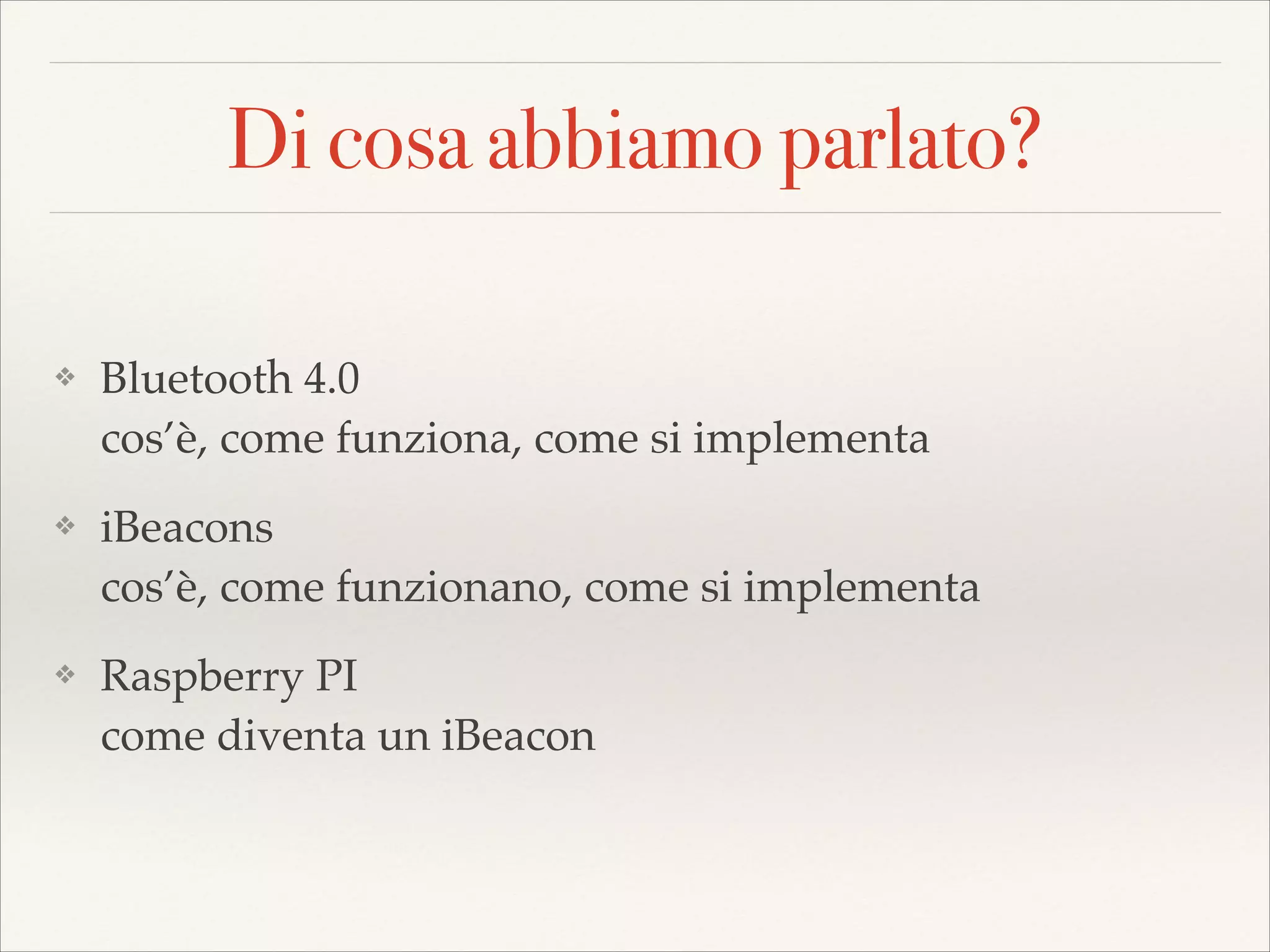 Di cosa abbiamo parlato?
❖

Bluetooth 4.0 
cos’è, come funziona, come si implementa!

❖

iBeacons 
cos’è, come funzionano, come si implementa!

❖

Raspberry PI 
come diventa un iBeacon

 