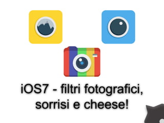 iOS7 - filtri fotografici,
sorrisi e cheese!
 
