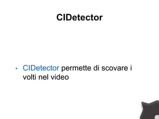 CIDetector
• CIDetector permette di scovare i
volti nel video
 