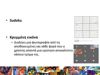 • Sudoku



• Κρυμμζνθ εικόνα
  – Διαλζγει μια φωτογραφία από τισ
    αποκθκευμζνεσ και κάκε φορά που ο
    χριςτθσ απαντά...