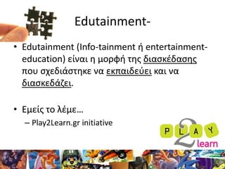 Edutainment-
• Edutainment (Info-tainment ι entertainment-
  education) είναι θ μορφι τθσ διαςκζδαςθσ
  που ςχεδιάςτθκε να...