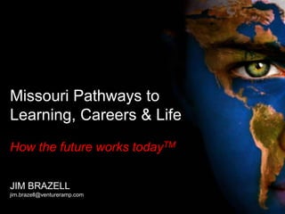 Missouri Pathways to
Learning, Careers & Life
How the future works todayTM
JIM BRAZELL
jim.brazell@ventureramp.com
 