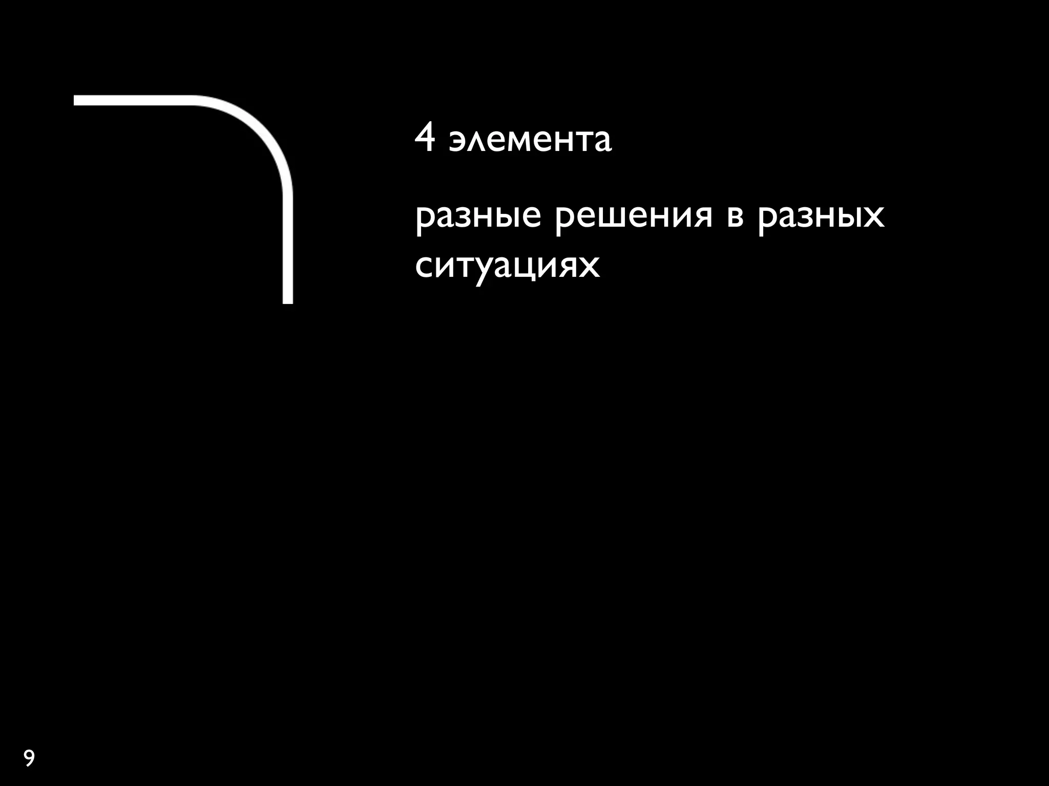 4 элемента
    разные решения в разных
    ситуациях




9
 