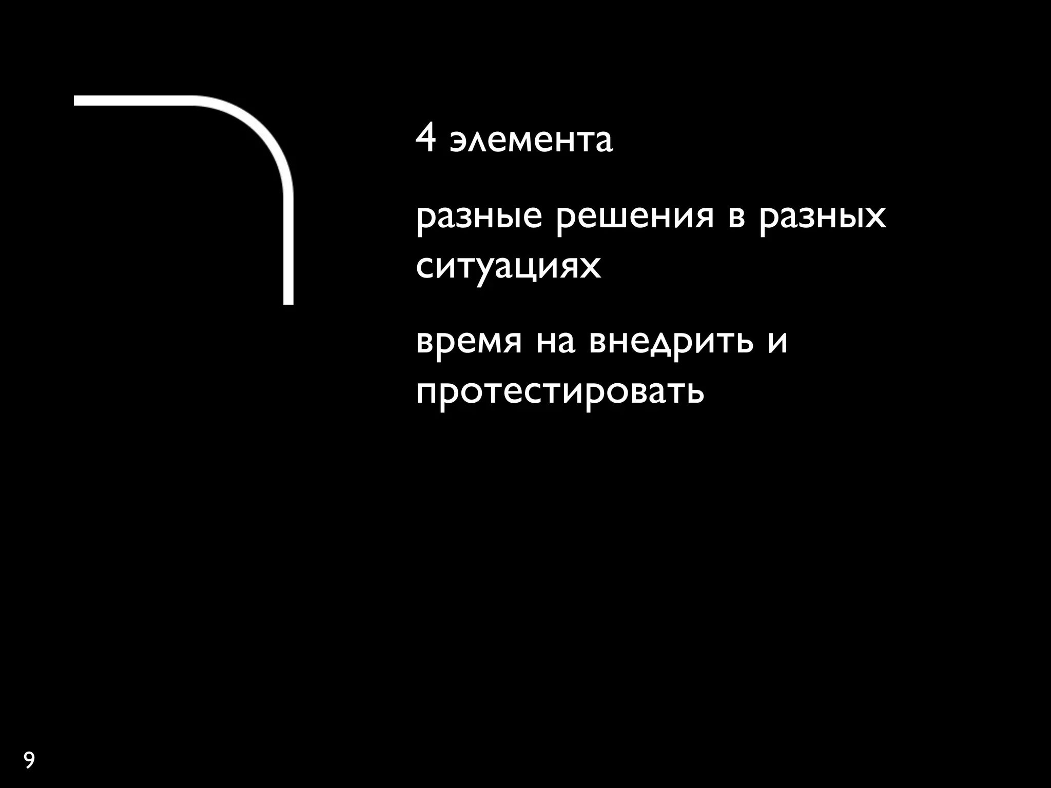 4 элемента
    разные решения в разных
    ситуациях
    время на внедрить и
    протестировать




9
 