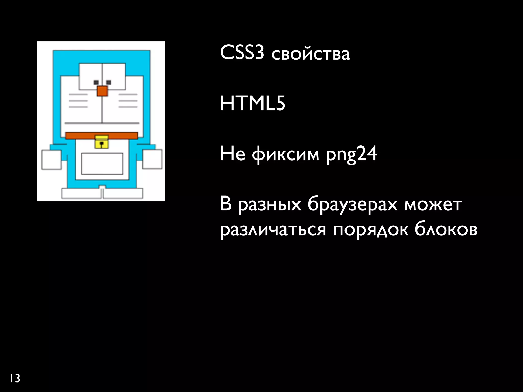 CSS3 свойства

     HTML5

     Не фиксим png24

     В разных браузерах может
     различаться порядок блоков




13
 