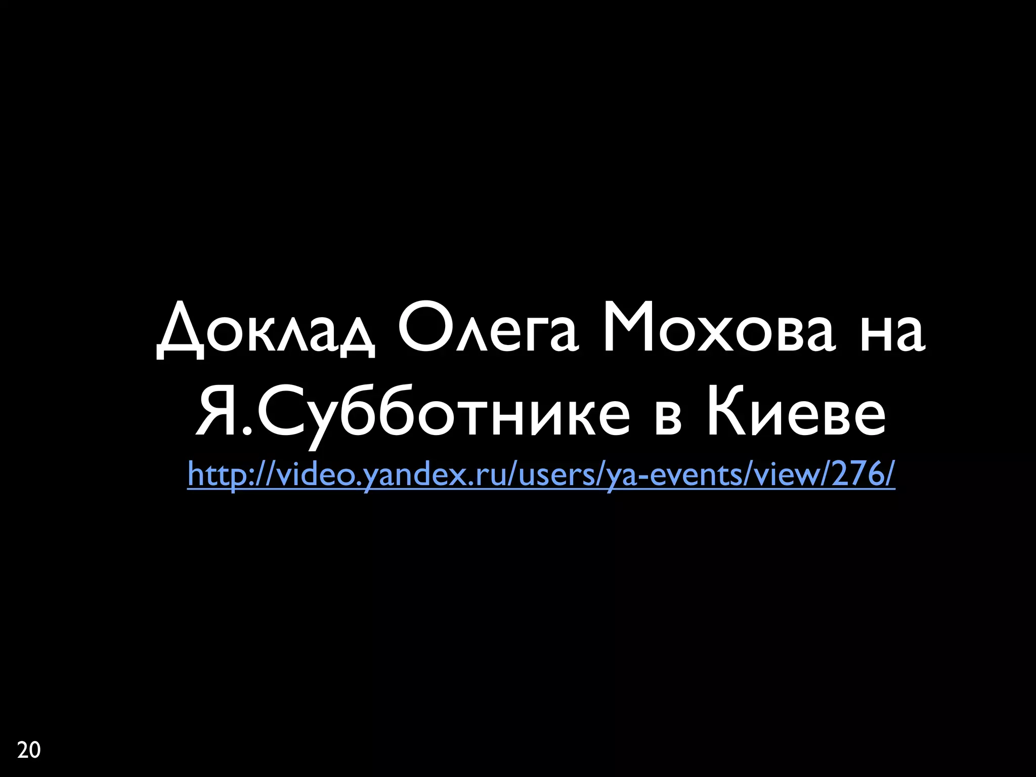 Доклад Олега Мохова на
      Я.Субботнике в Киеве
     http://video.yandex.ru/users/ya-events/view/276/




20
 