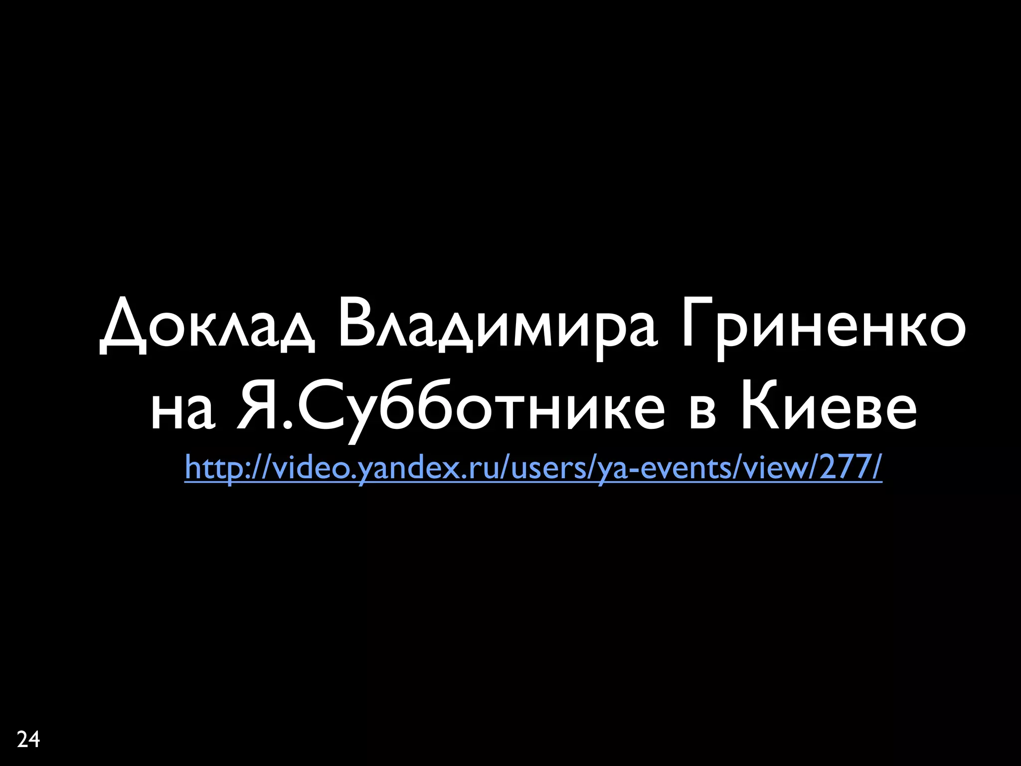 Доклад Владимира Гриненко
      на Я.Субботнике в Киеве
       http://video.yandex.ru/users/ya-events/view/277/




24
 