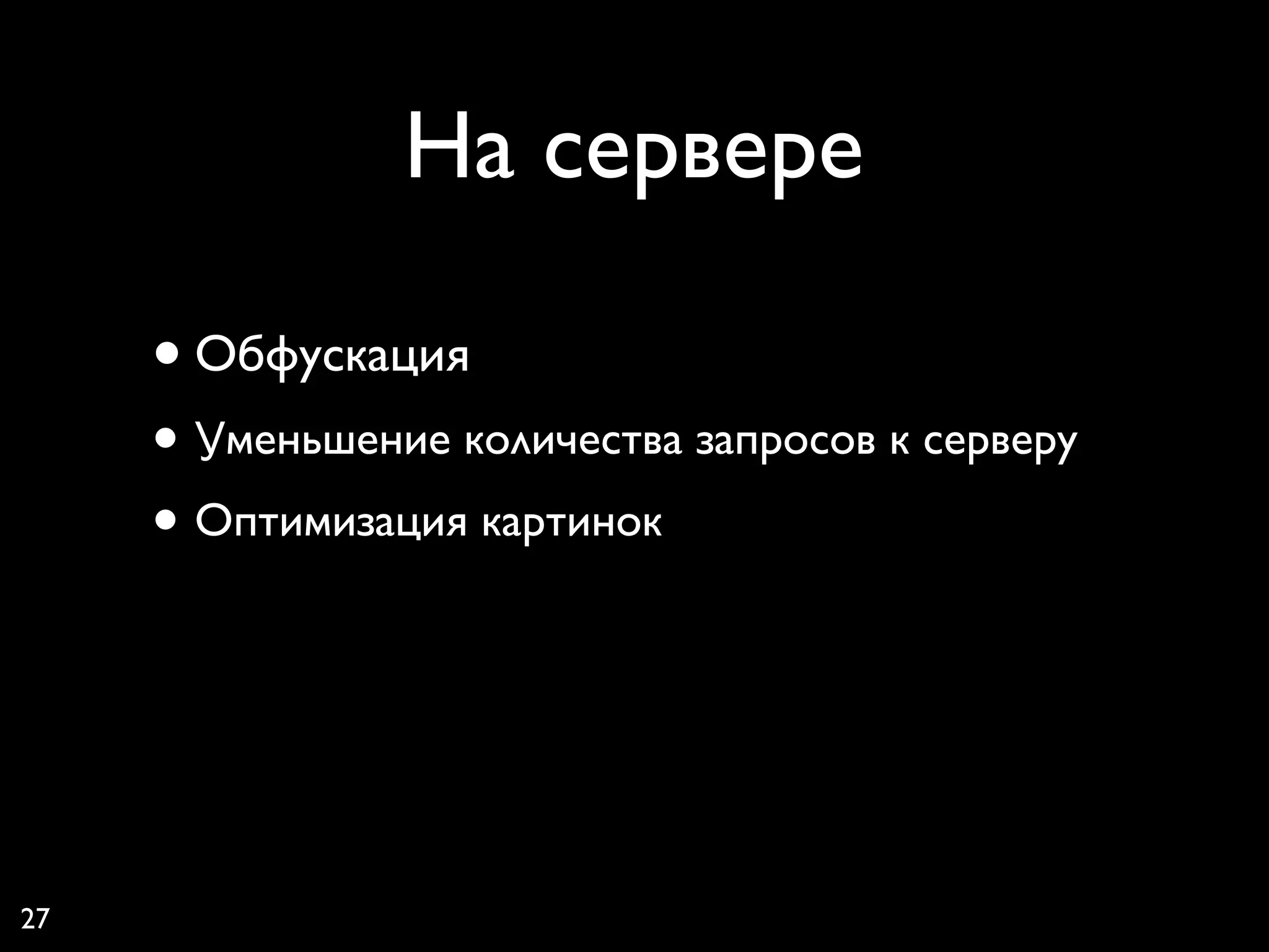 На сервере

     • Обфускация
     • Уменьшение количества запросов к серверу
     • Оптимизация картинок



27
 