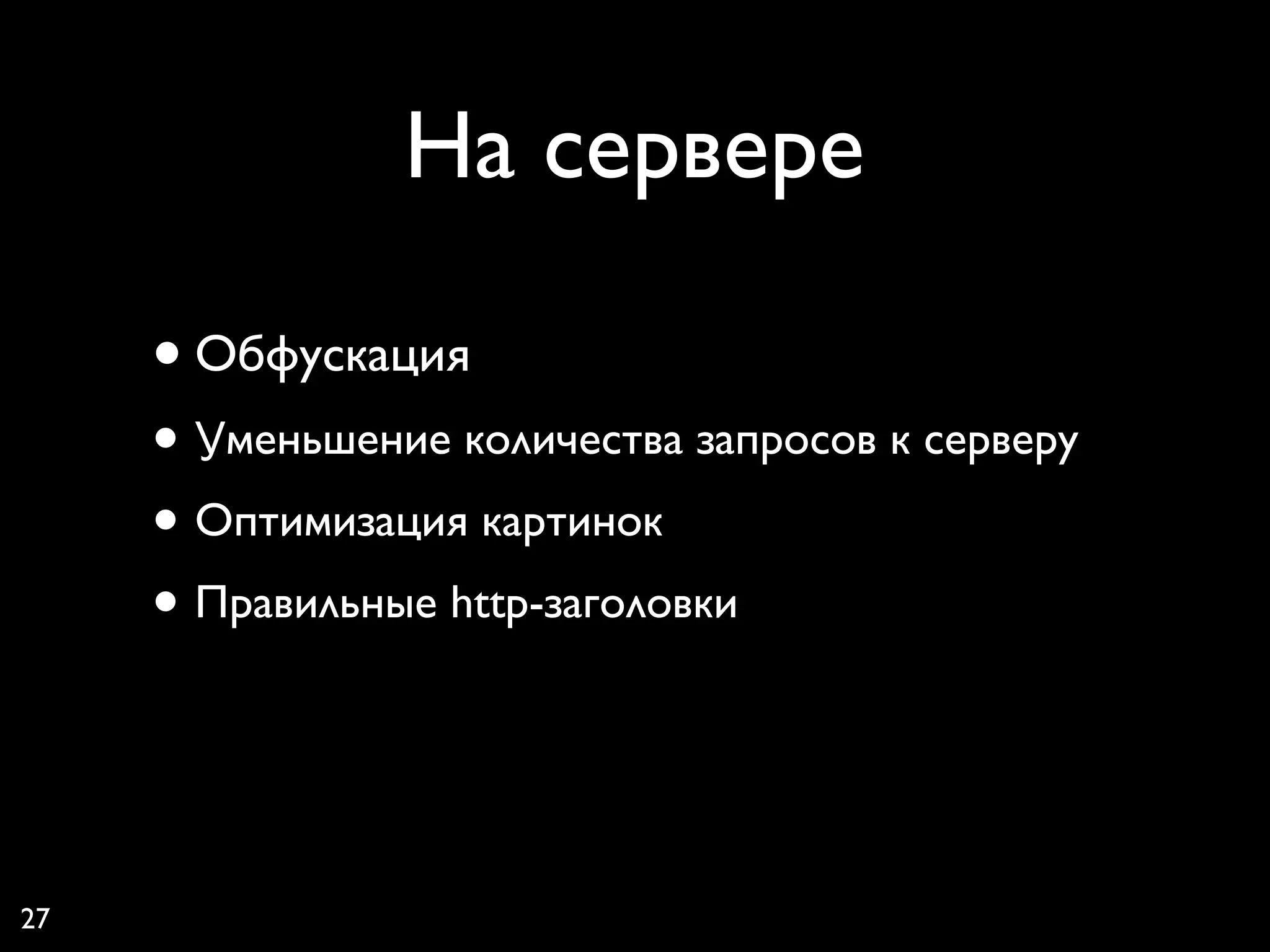 На сервере

     • Обфускация
     • Уменьшение количества запросов к серверу
     • Оптимизация картинок
     • Правильные http-заголовки


27
 