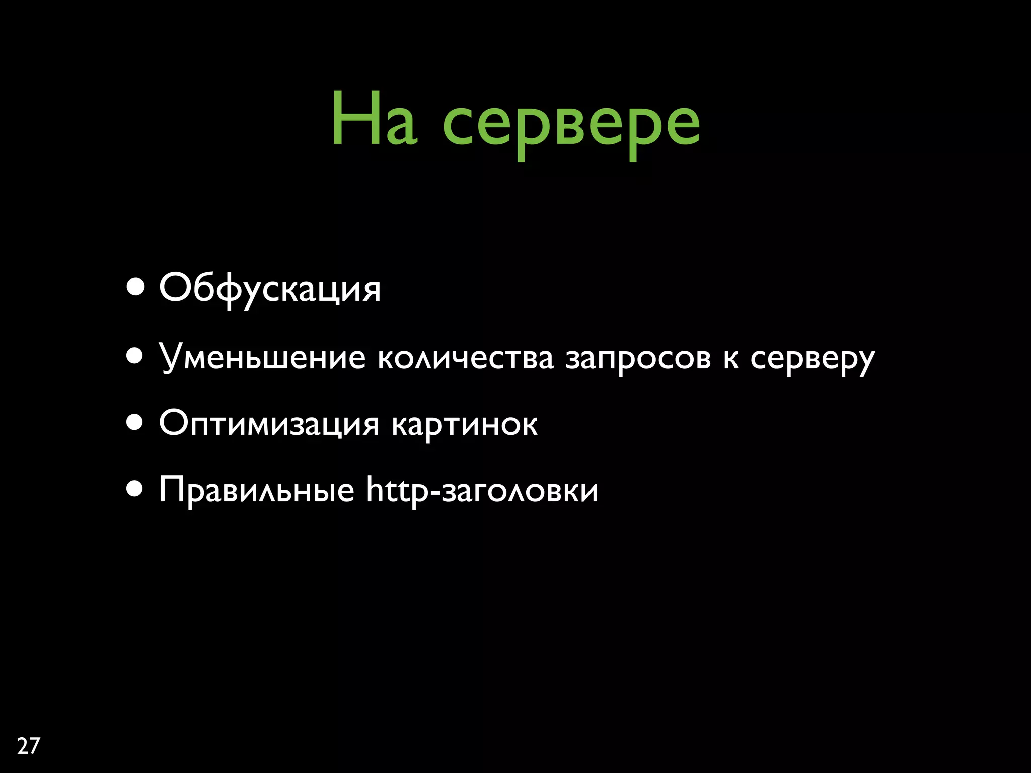 На сервере

     • Обфускация
     • Уменьшение количества запросов к серверу
     • Оптимизация картинок
     • Правильные http-заголовки


27
 