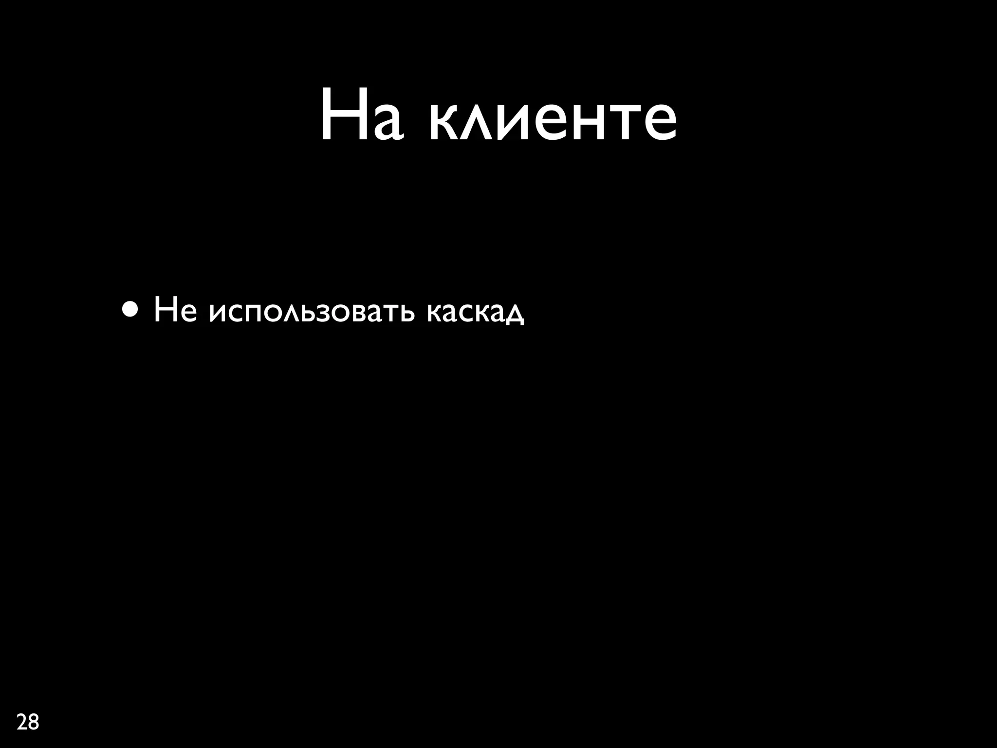 На клиенте

     • Не использовать каскад




28
 