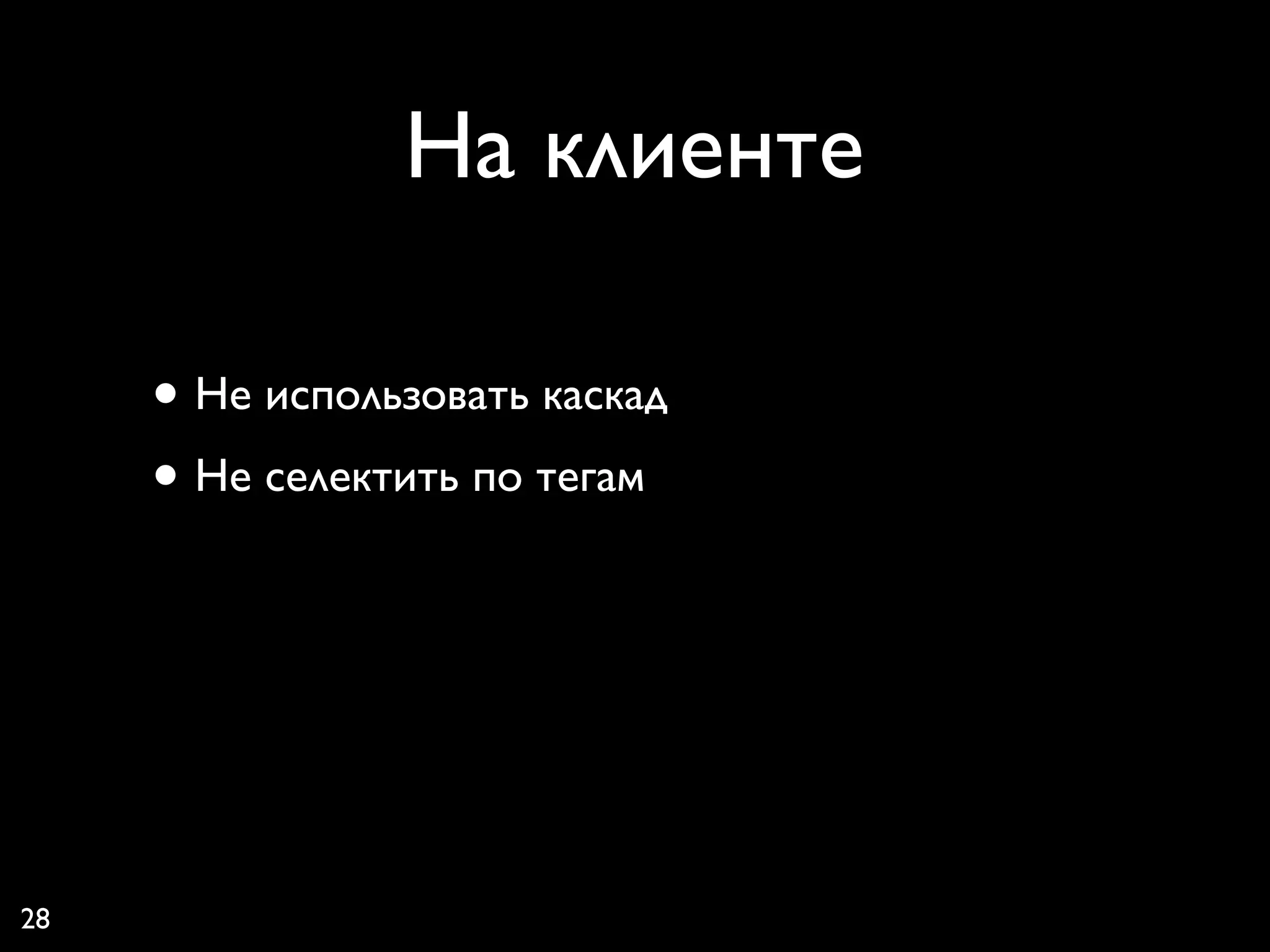 На клиенте

     • Не использовать каскад
     • Не селектить по тегам




28
 