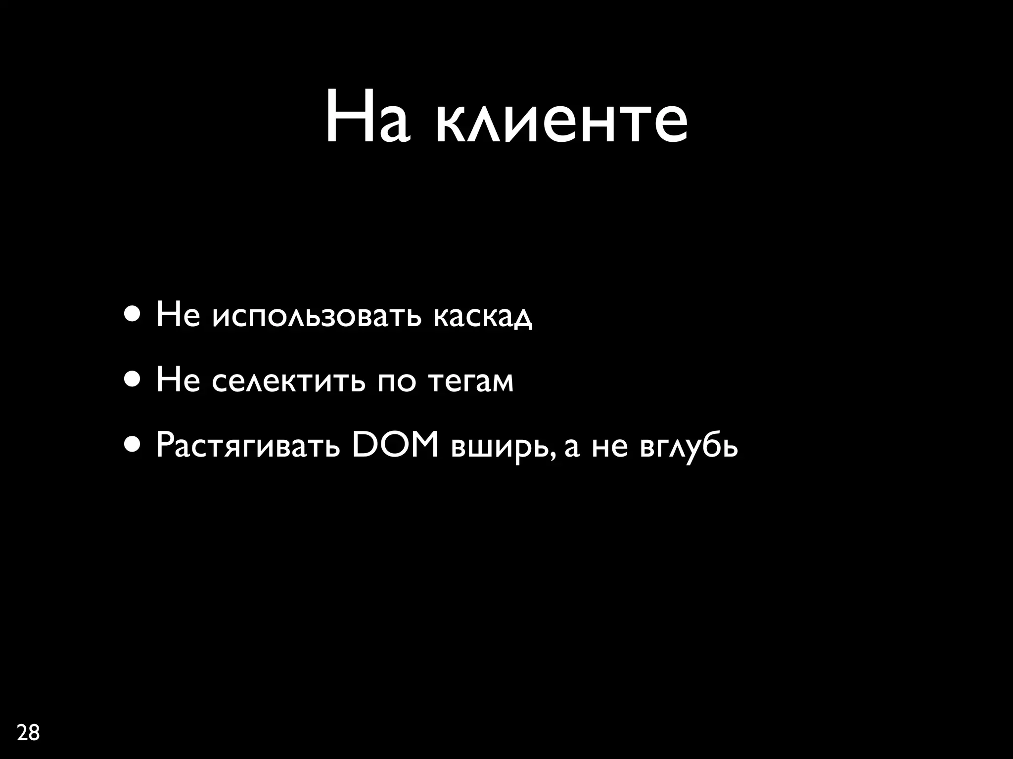 На клиенте

     • Не использовать каскад
     • Не селектить по тегам
     • Растягивать DOM вширь, а не вглубь



28
 