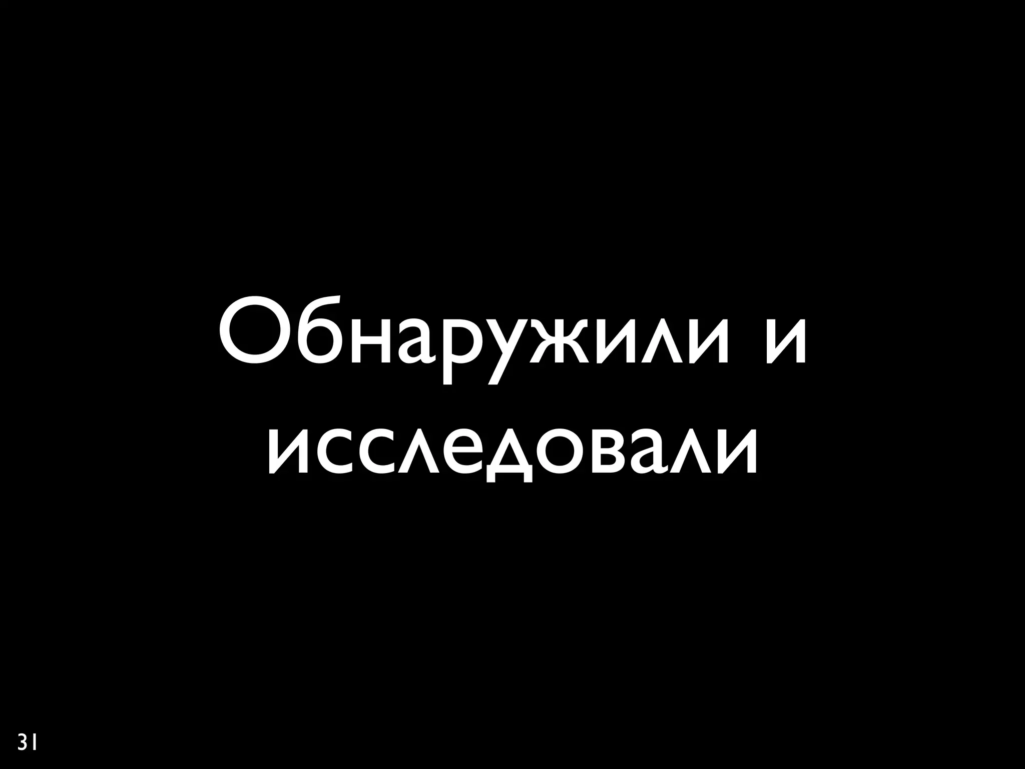 Обнаружили и
      исследовали

31
 