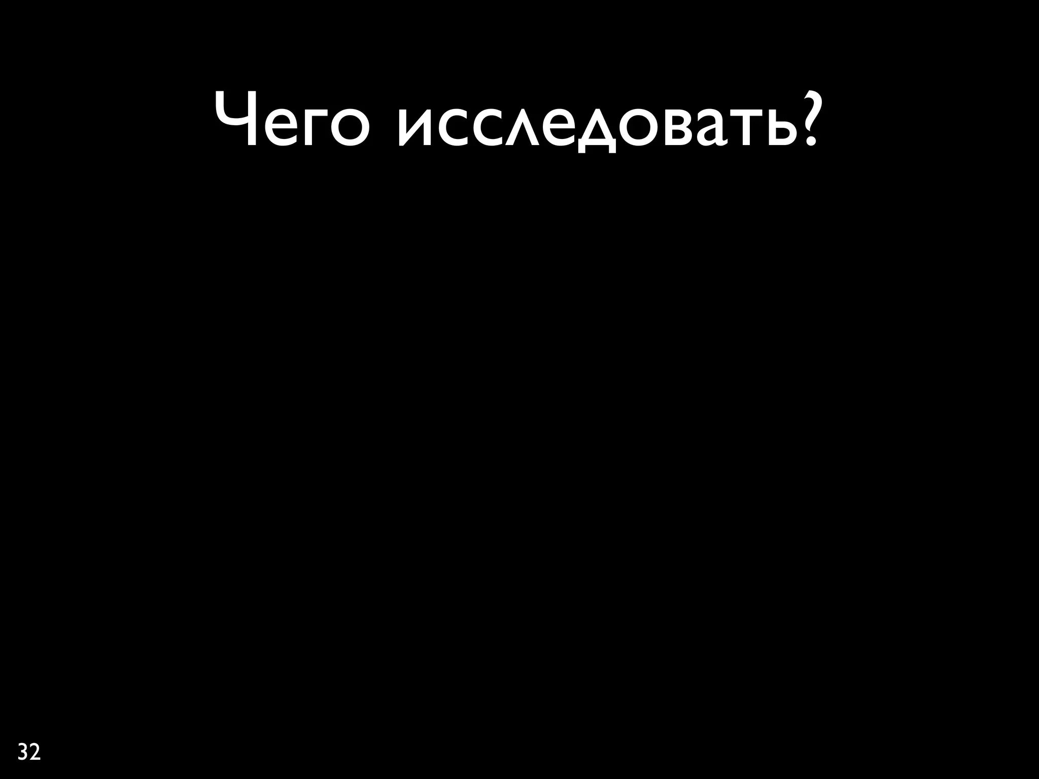 Чего исследовать?




32
 