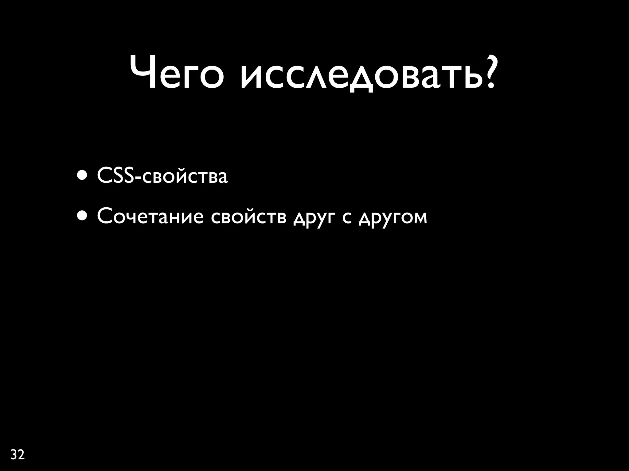 Чего исследовать?

     • CSS-свойства
     • Сочетание свойств друг с другом




32
 