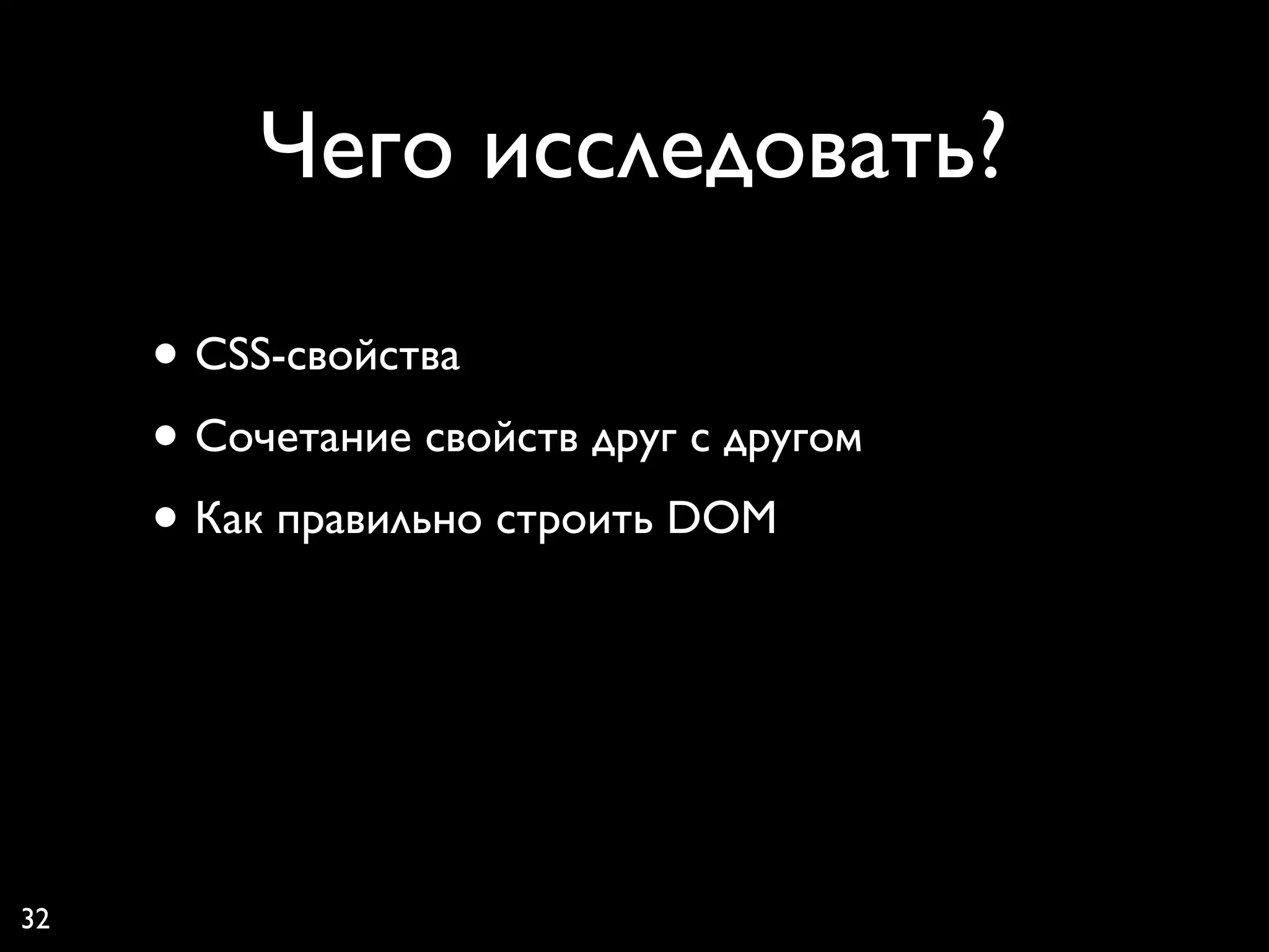 Чего исследовать?

     • CSS-свойства
     • Сочетание свойств друг с другом
     • Как правильно строить DOM



32
 