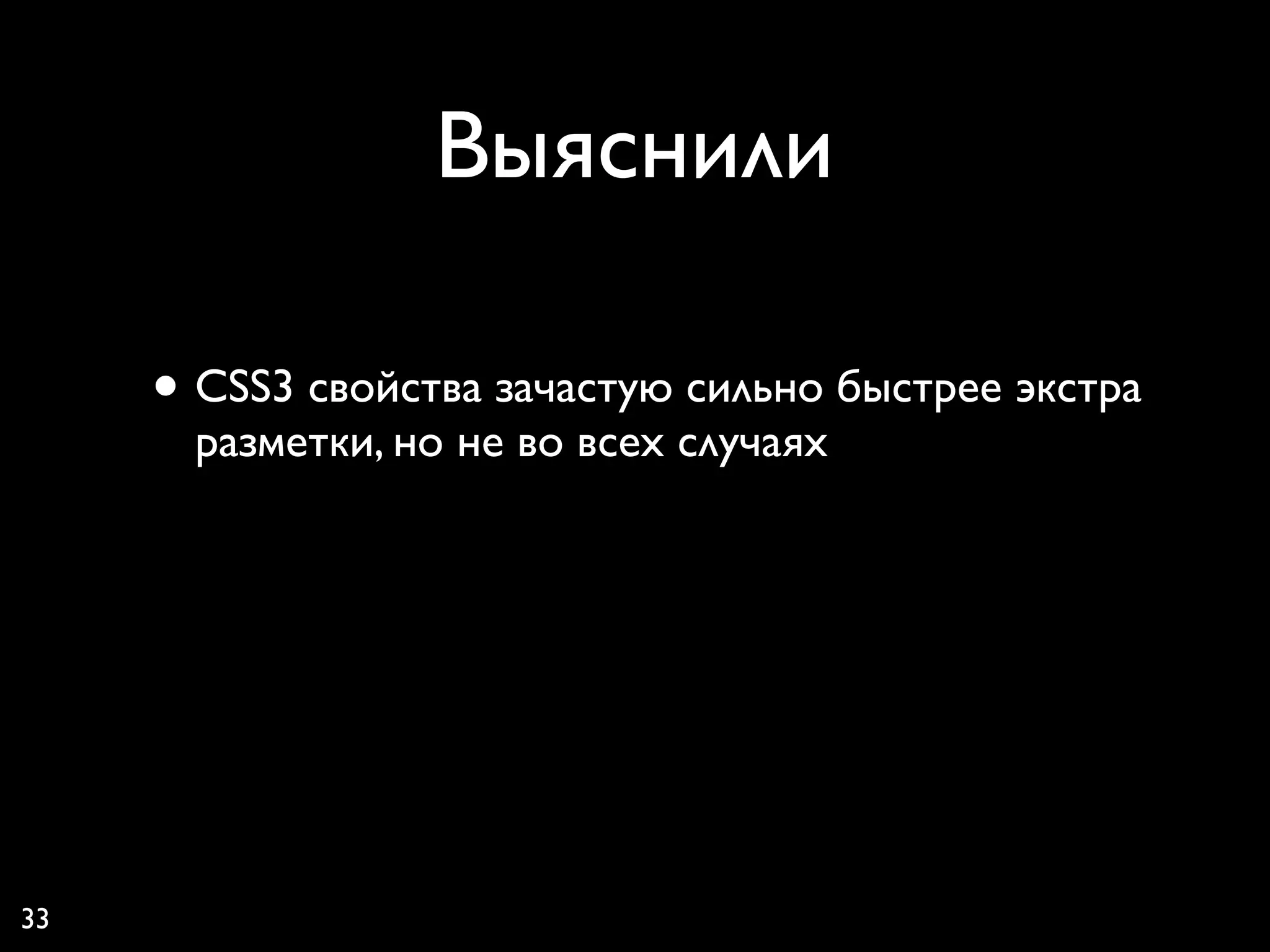 Выяснили

     • CSS3 свойства зачастую сильно быстрее экстра
       разметки, но не во всех случаях




33
 