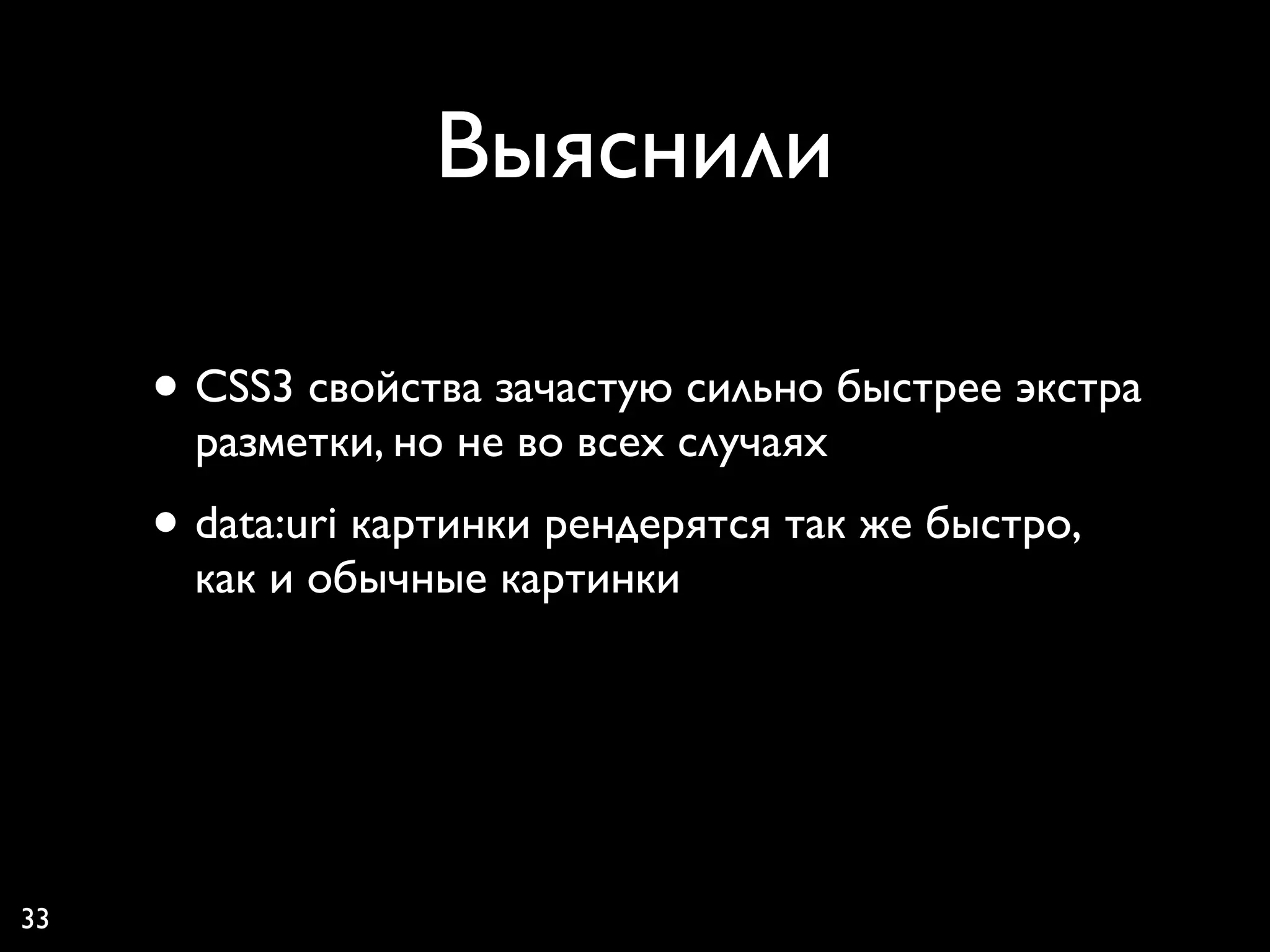 Выяснили

     • CSS3 свойства зачастую сильно быстрее экстра
       разметки, но не во всех случаях
     • data:uri картинки рендерятся так же быстро,
       как и обычные картинки




33
 