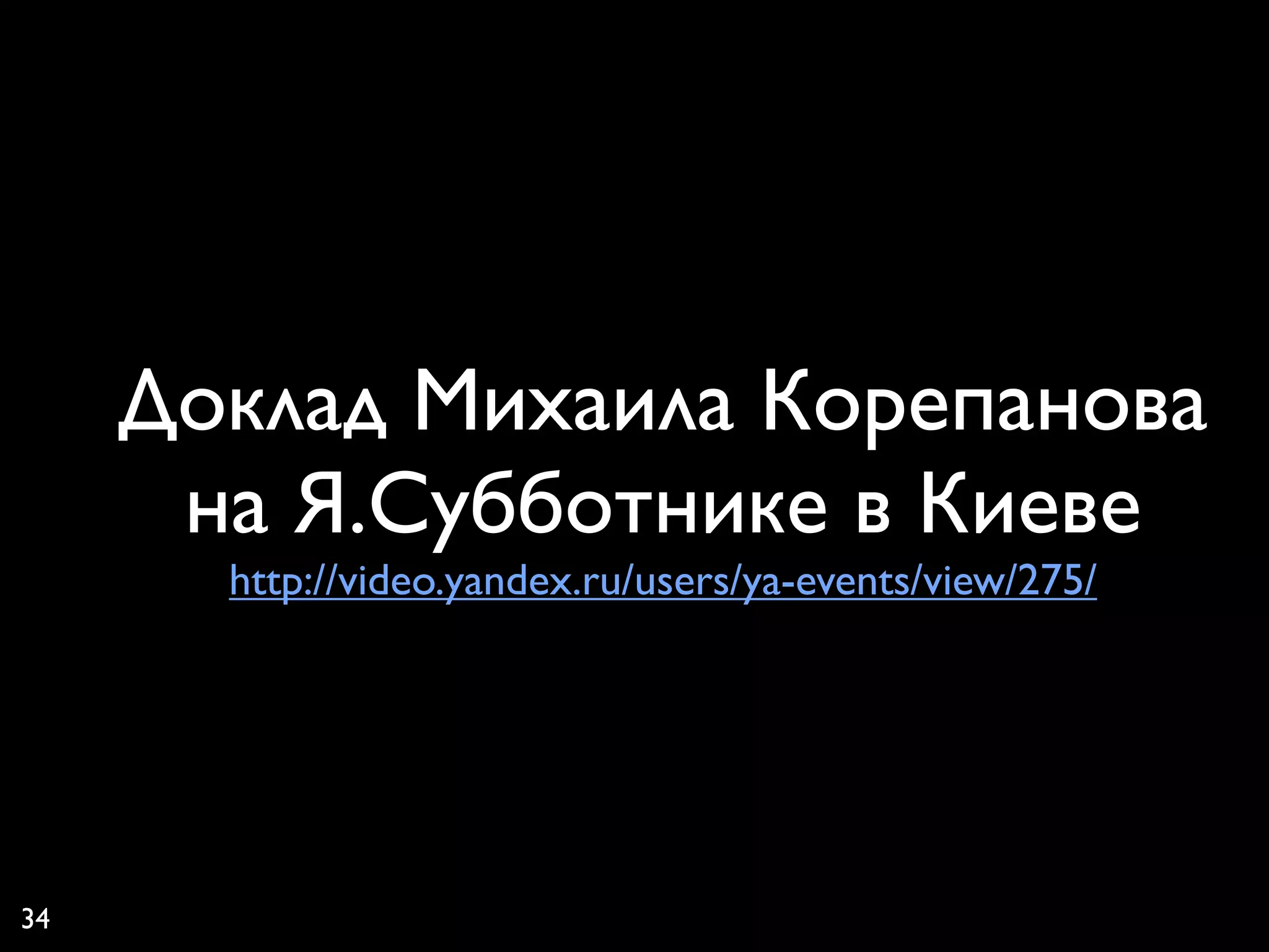 Доклад Михаила Корепанова
      на Я.Субботнике в Киеве
       http://video.yandex.ru/users/ya-events/view/275/




34
 