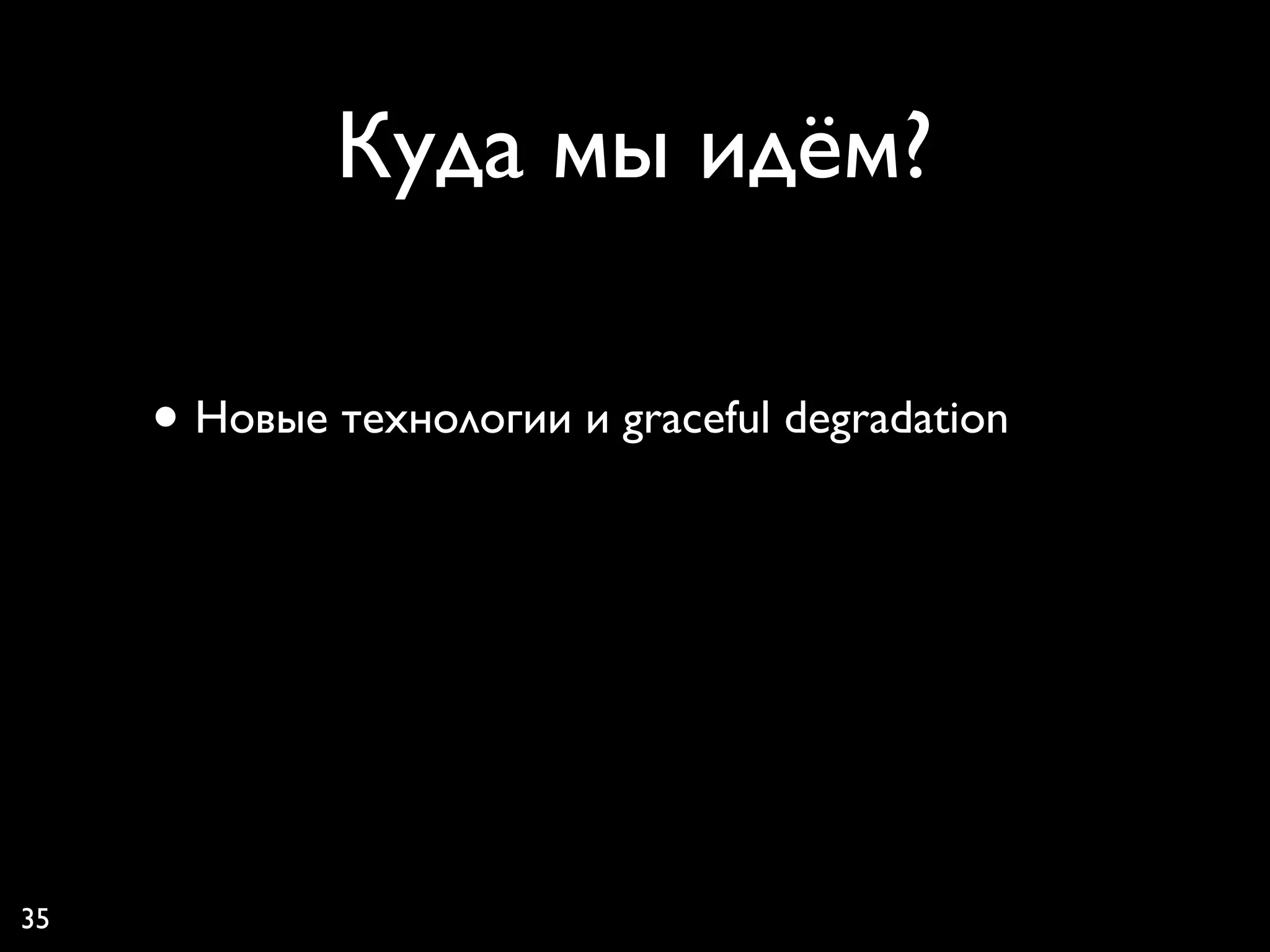 Куда мы идём?

     • Новые технологии и graceful degradation




35
 