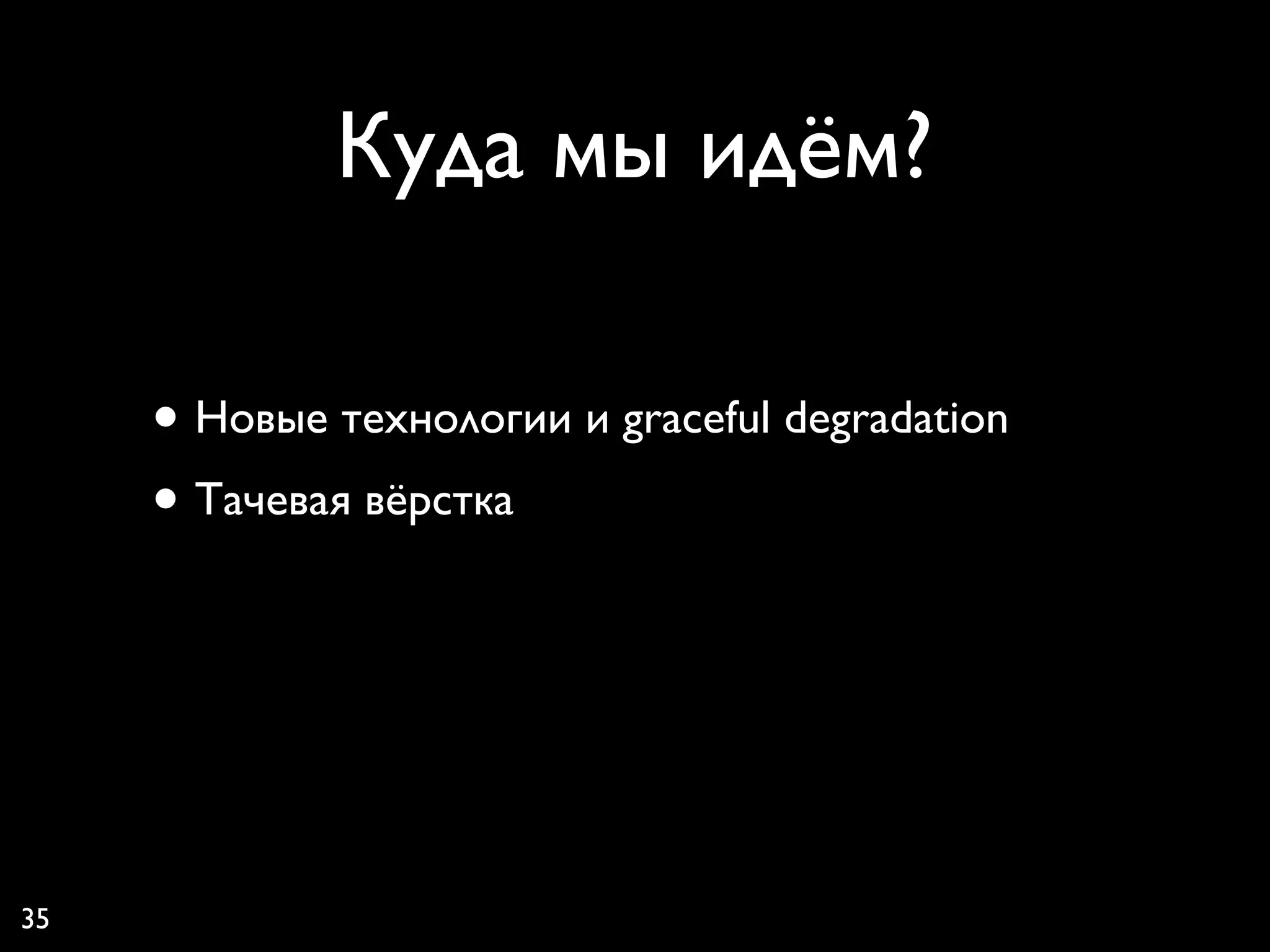 Куда мы идём?

     • Новые технологии и graceful degradation
     • Тачевая вёрстка



35
 