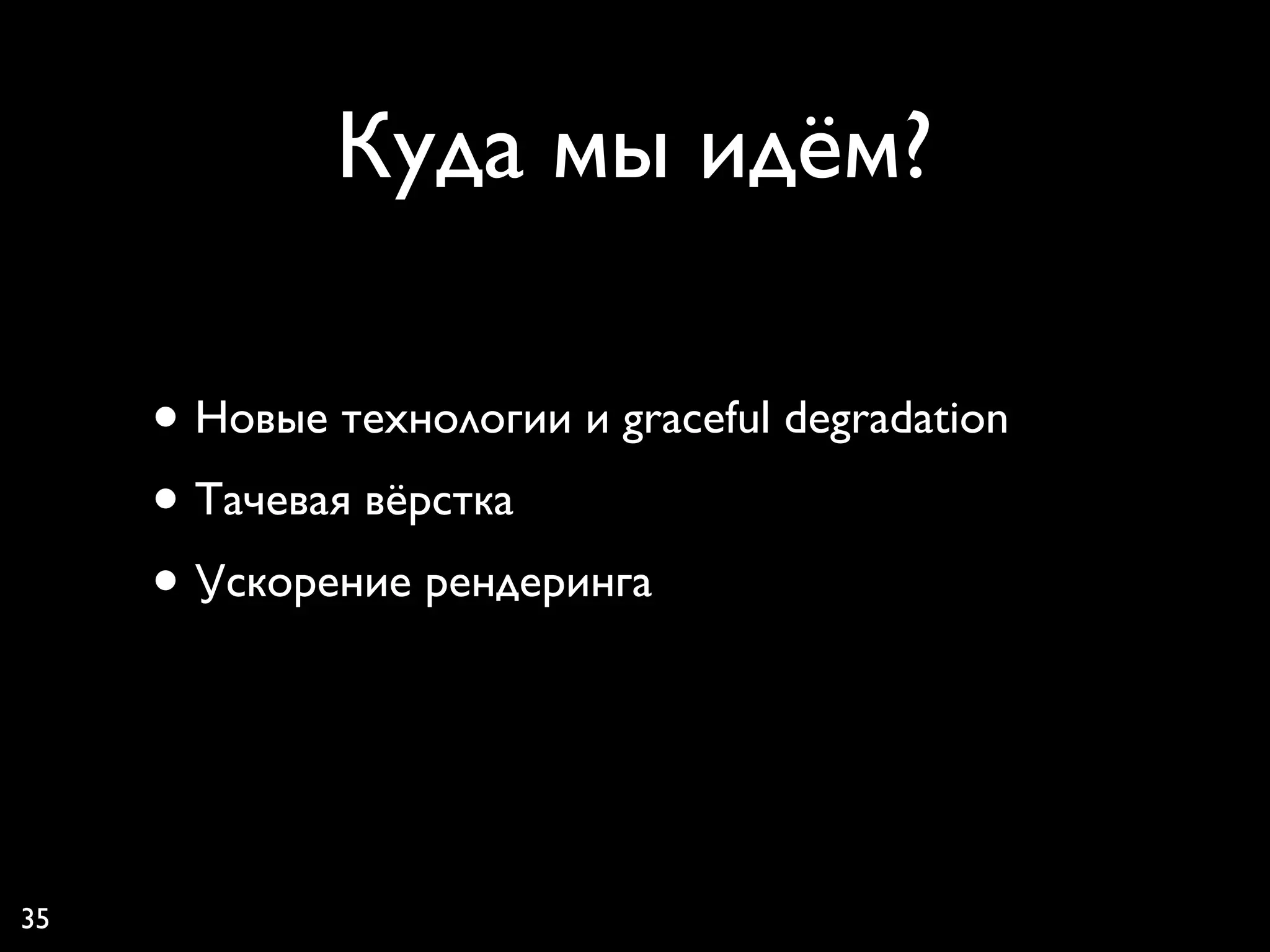 Куда мы идём?

     • Новые технологии и graceful degradation
     • Тачевая вёрстка
     • Ускорение рендеринга


35
 