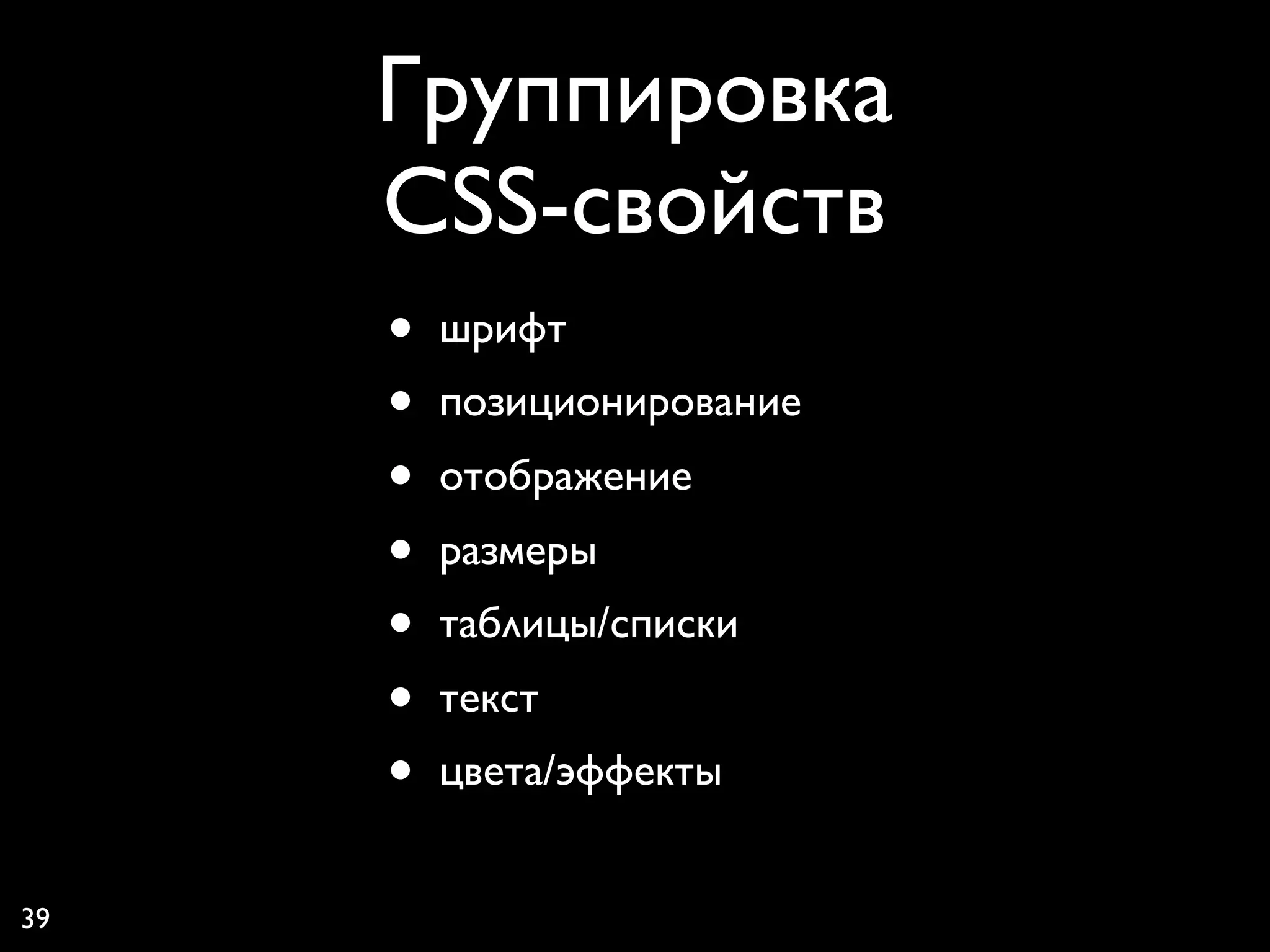 Группировка
     CSS-свойств
     •   шрифт
     •   позиционирование
     •   отображение
     •   размеры
     •   таблицы/списки
     •   текст
     •   цвета/эффекты


39
 