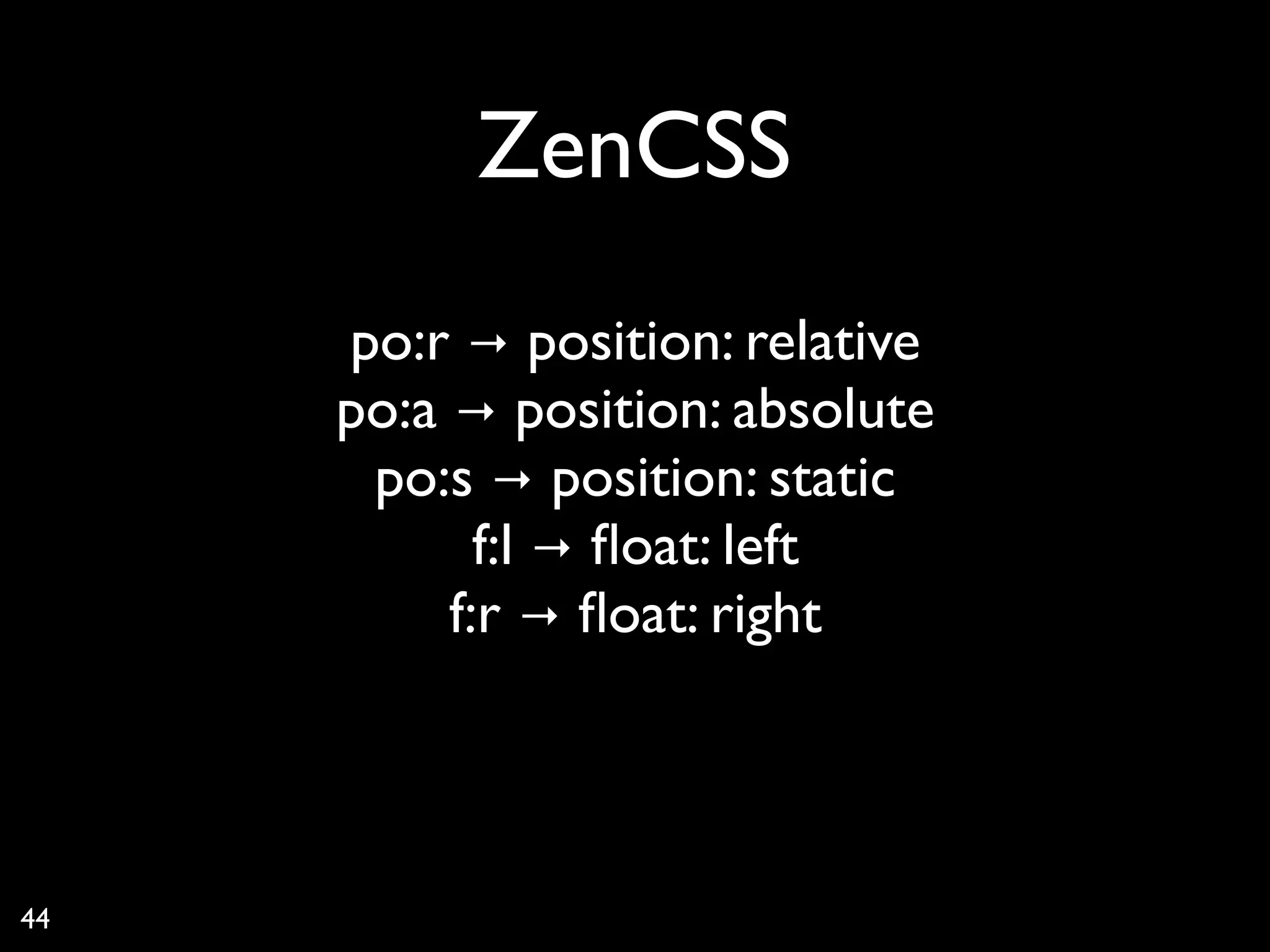 ZenCSS
     po:r → position: relative
     po:a → position: absolute
      po:s → position: static
            f:l → ﬂoat: left
          f:r → ﬂoat: right



44
 