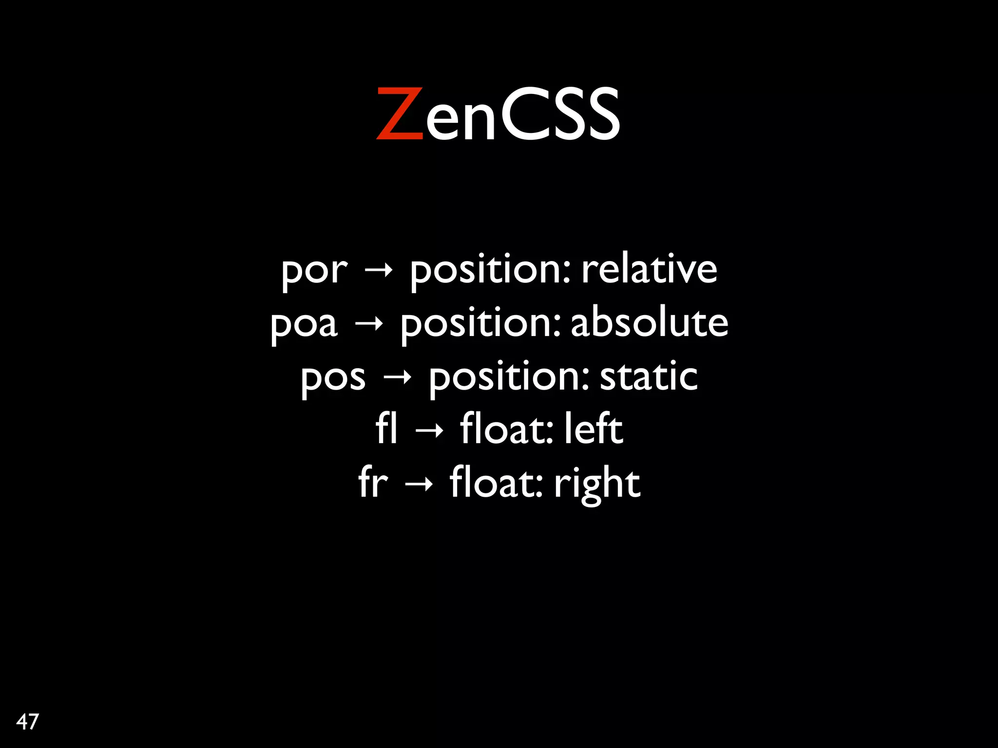 ZenCSS
     por → position: relative
     poa → position: absolute
      pos → position: static
          ﬂ → ﬂoat: left
         fr → ﬂoat: right



47
 