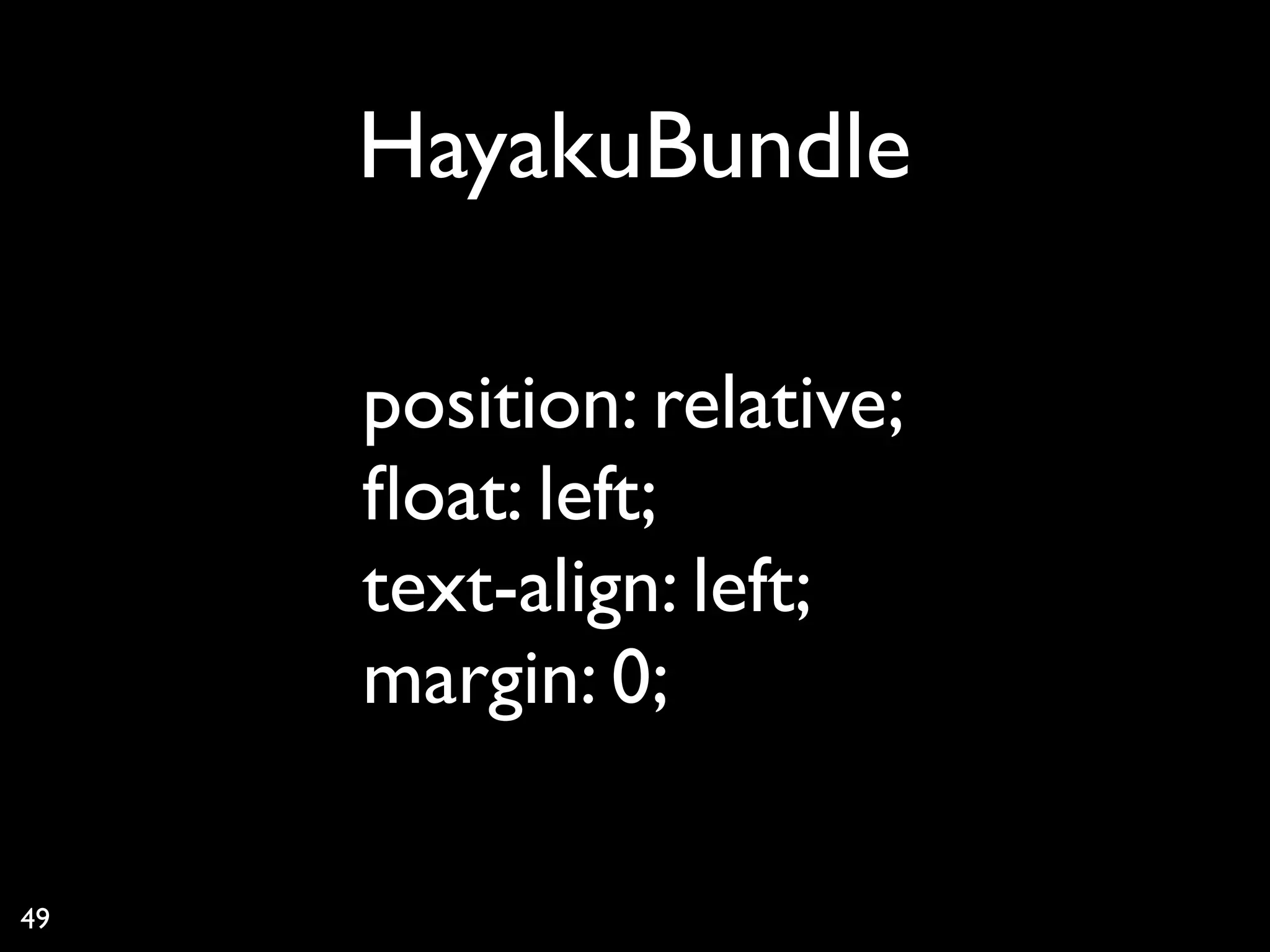 HayakuBundle

     position: relative;
     ﬂoat: left;
     text-align: left;
     margin: 0;

49
 