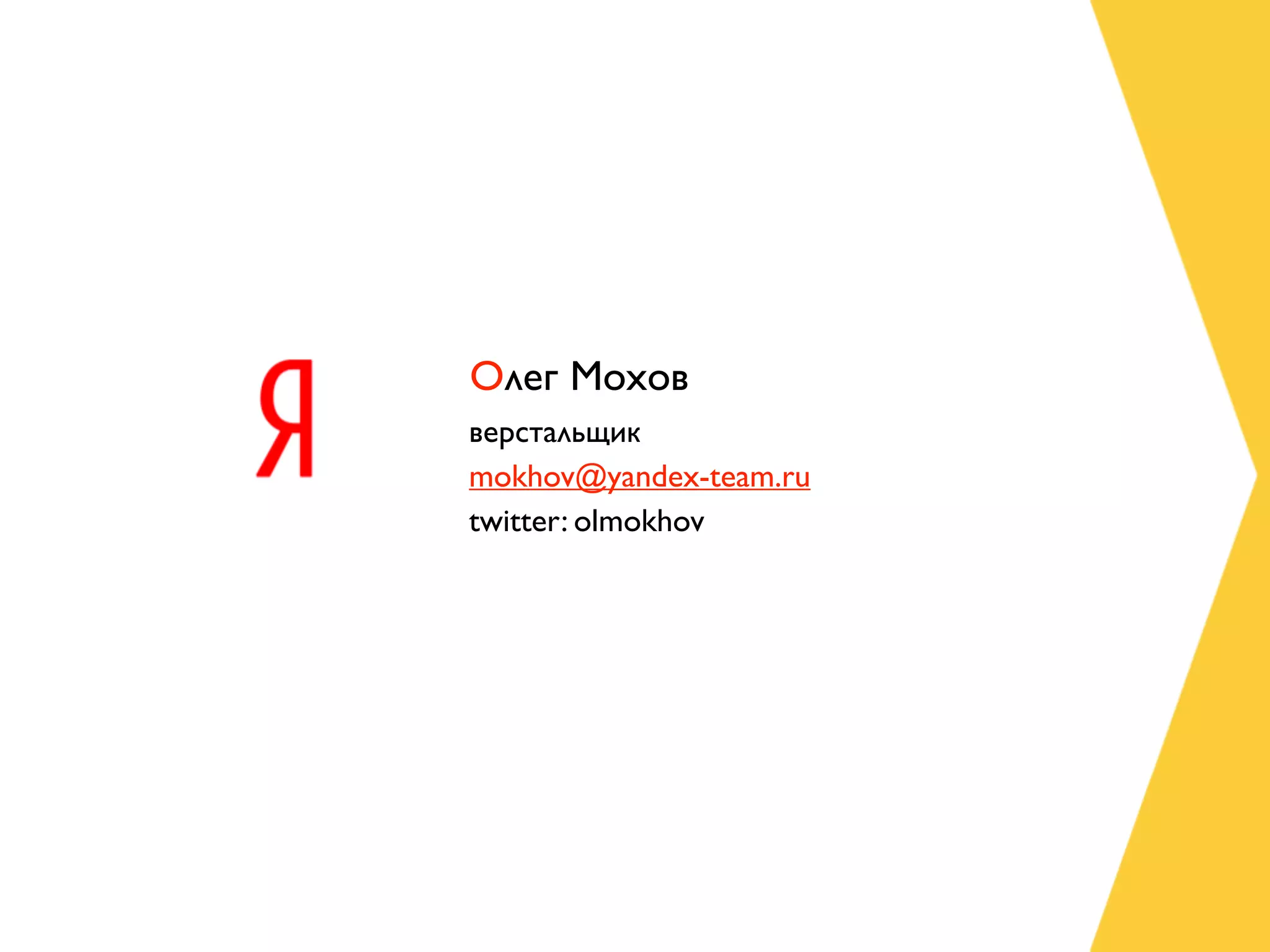 Олег Мохов
верстальщик
mokhov@yandex-team.ru
twitter: olmokhov
 