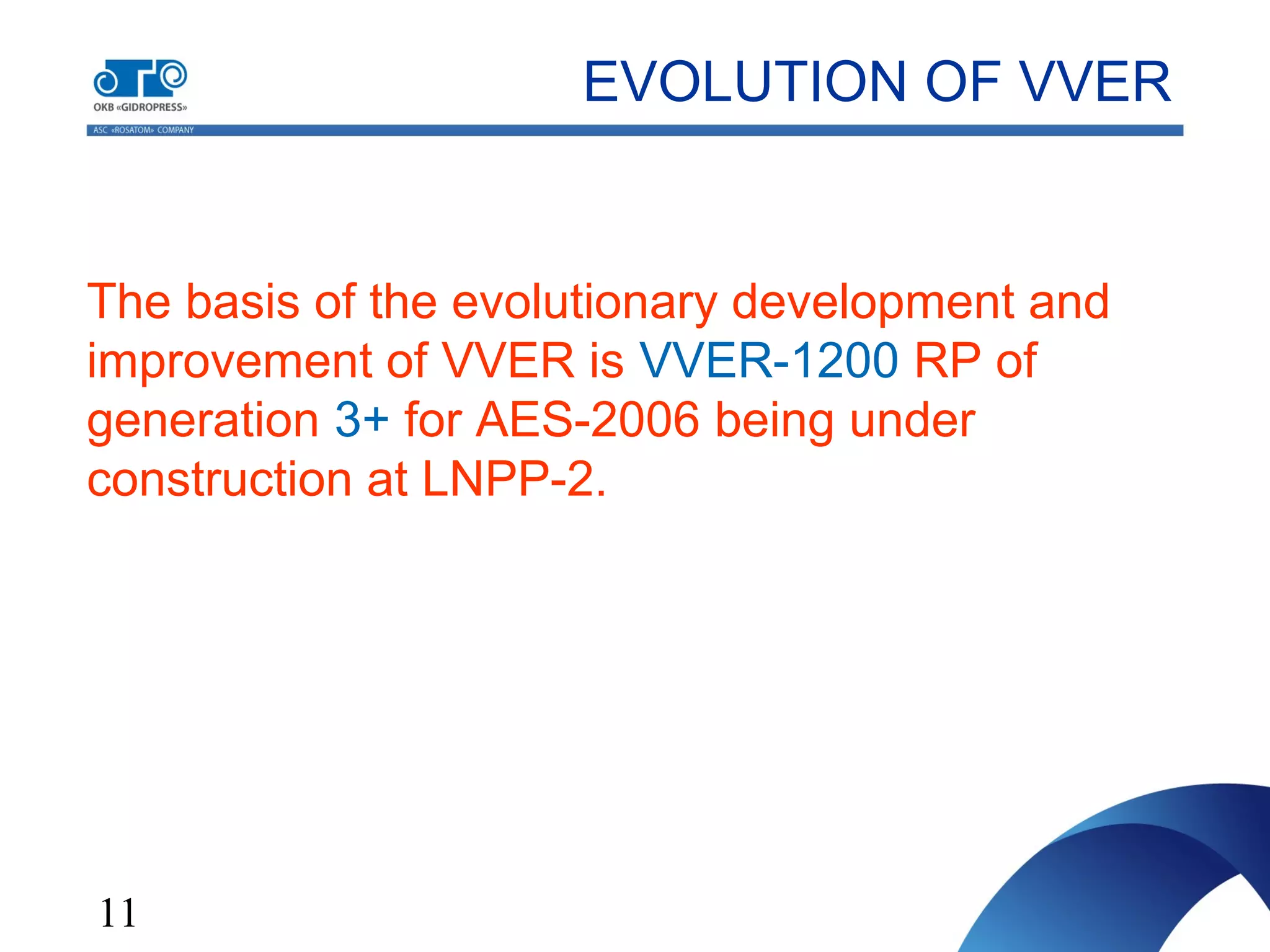 11
EVOLUTION OF VVER
The basis of the evolutionary development and
improvement of VVER is VVER-1200 RP of
generation 3+ for AES-2006 being under
construction at LNPP-2.
 