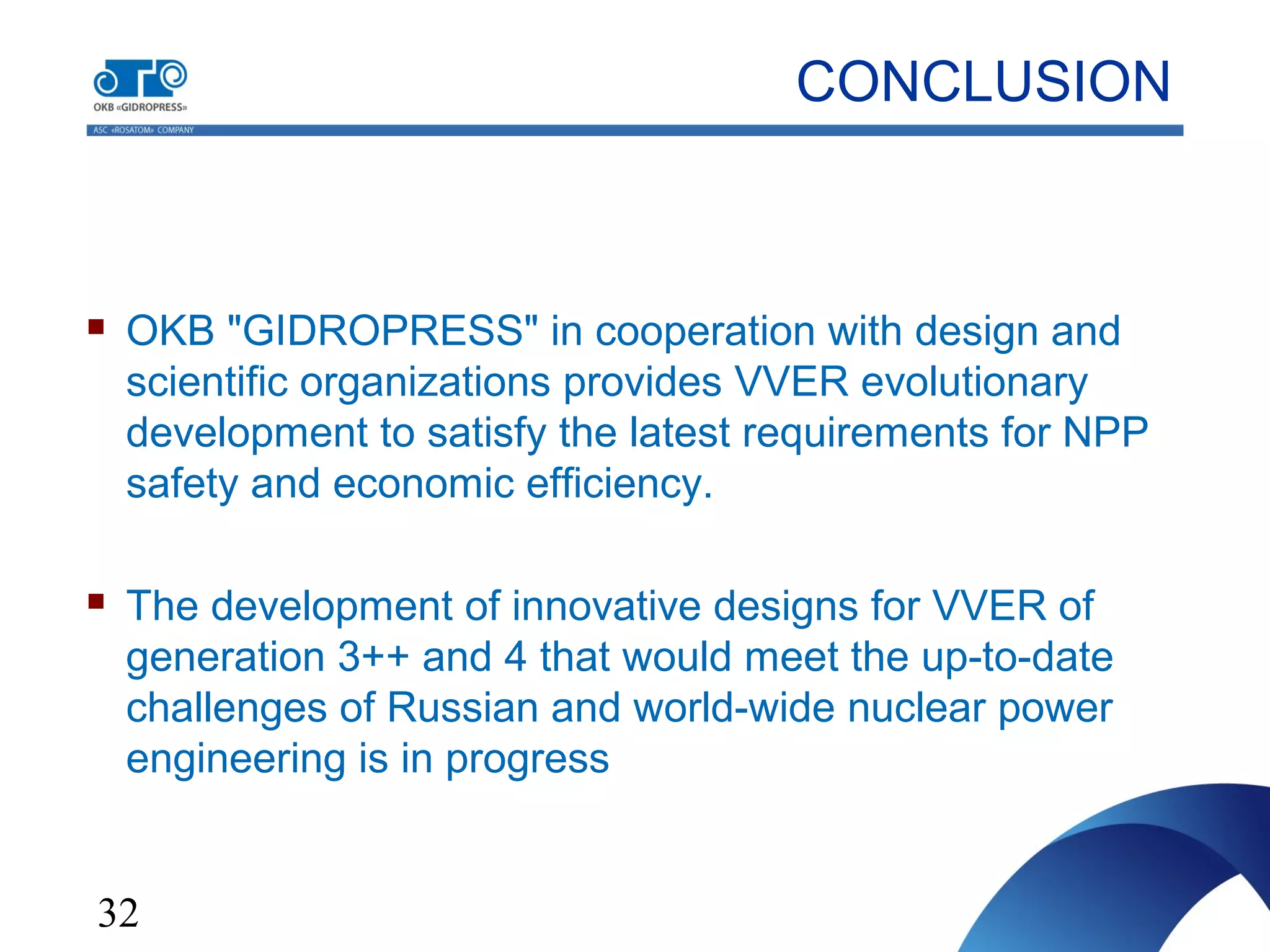 32
 OKB "GIDROPRESS" in cooperation with design and
scientific organizations provides VVER evolutionary
development to satisfy the latest requirements for NPP
safety and economic efficiency.
 The development of innovative designs for VVER of
generation 3++ and 4 that would meet the up-to-date
challenges of Russian and world-wide nuclear power
engineering is in progress
CONCLUSION
 