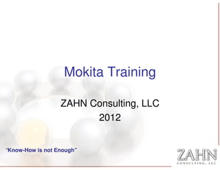 Mokita Training

                  ZAHN Consulting, LLC
                        2012


“Know-How is not Enough”
 