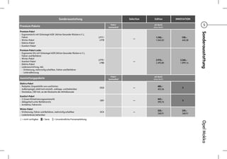 Sonderausstattung                                    Selection   Edition      INNOVATION

Premium-Pakete
                                                                                 Paket-                   mit MwSt.                      5
                                                                               bestandteil               ohne MwSt.

Premium-Paket




                                                                                                                                    Sonderausstattung
- Ergonomiesitz mit Gütesiegel AGR (Aktion Gesunder Rücken e.V.),
  Fahrer                                                              LP77 /                               1.240,–        530,–
                                                                                                —
- Winter-Paket                                                         LP78                                1.042,02       445,38
- Elektro-Paket
- Komfort-Paket
Premium-Paket-Leder
- Ergonomie-Sitz mit Gütesiegel AGR (Aktion Gesunder Rücken e.V.),
  Fahrer und Beifahrer
- Winter-Paket
                                                                      LP79 /                               2.970,–       2.260,–
- Komfort-Paket                                                                                 —
                                                                       LP80                                2.495,80      1.899,16
- Elektro-Paket
- Lederausstattung, inkl.
  - Sitzheizung, mehrstufig schaltbar, Fahrer und Beifahrer
  - Lenkradheizung
                                                                                 Paket-                   mit MwSt.
Ausstattungspakete                                                             bestandteil               ohne MwSt.

Elektro-Paket
- Parkpilot, Einparkhilfe vorn und hinten                                                                    480,–
                                                                       OGD                      —                          S
- Außenspiegel, elektrisch einstell-, anklapp- und beheizbar                                                 403,36
- Steckdose, 230 Volt, an der Rückseite der Mittelkonsole
Komfort-Paket
- 2-Zonen Klimatisierungsautomatik                                                                           465,–
                                                                       OBY                      —                          S
- Ablagefach unter Beifahrersitz                                                                             390,76
- Armlehne, Fahrersitz
Winter-Paket
                                                                                                             320,–        320,–
- Sitzheizung, Fahrer und Beifahrer, mehrstufig schaltbar              OCK                      —
                                                                                                             268,91       268,91
- Lederlenkrad, beheizbar
- = nicht verfügbar   S = Serie    = Unverbindliche Preisempfehlung




                                                                                                                                    Opel Mokka
 
