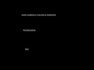 SARA GABRIELA VALENCIA ROMERO




 TECNOLOGIA




   901
 