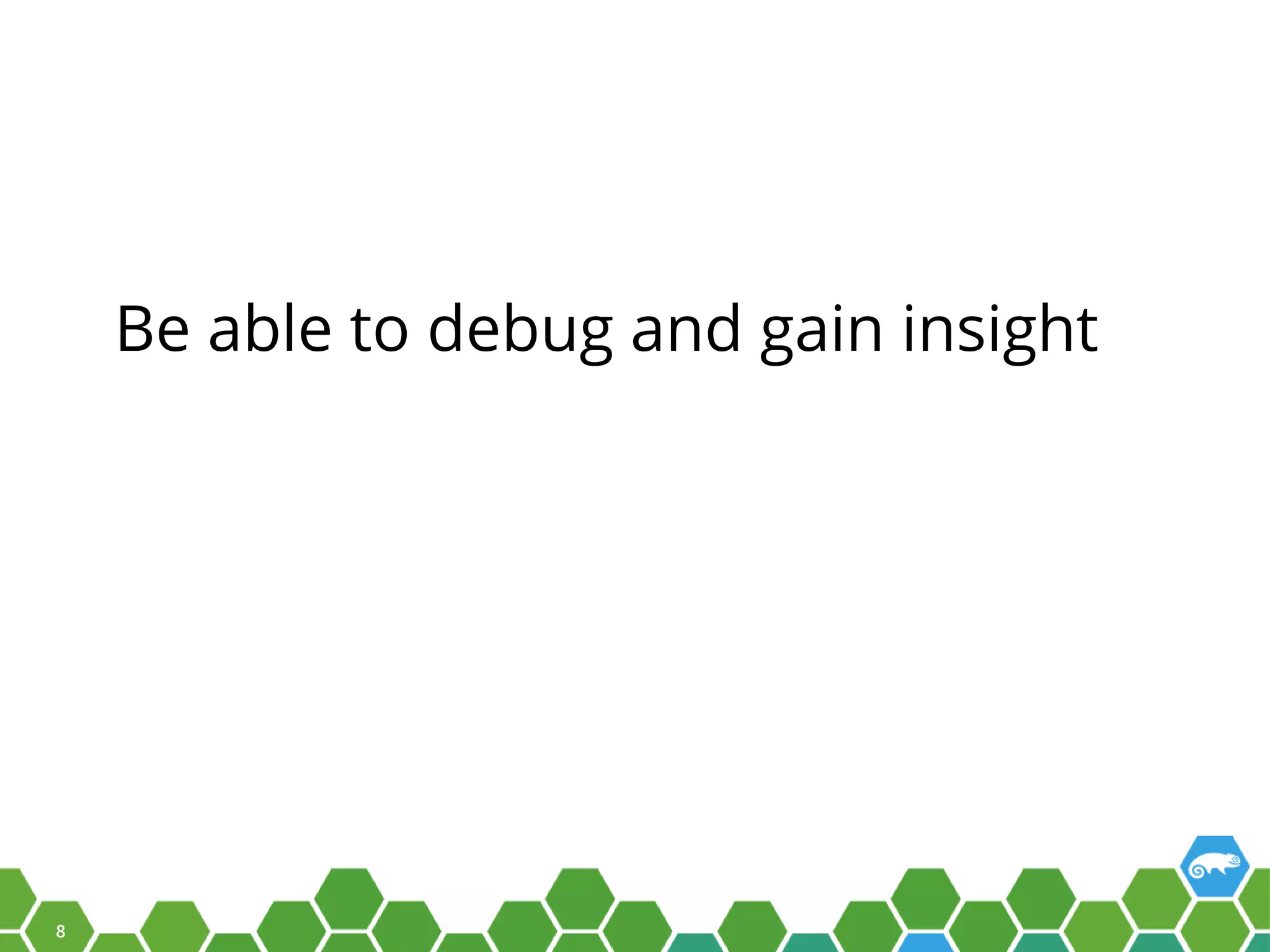 8 Be able to debug and gain insight 