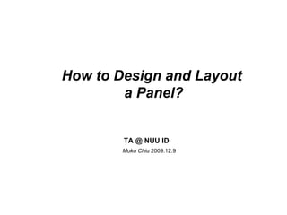 How to Design and Layout  a Panel? Moko   Chiu  2009.12.9 TA @ NUU ID 