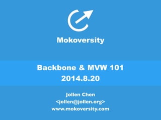 Mokoversity 
Backbone & MVW 101 
2014.8.20 
Jollen Chen 
<jollen@jollen.org> 
www.mokoversity.com 
 