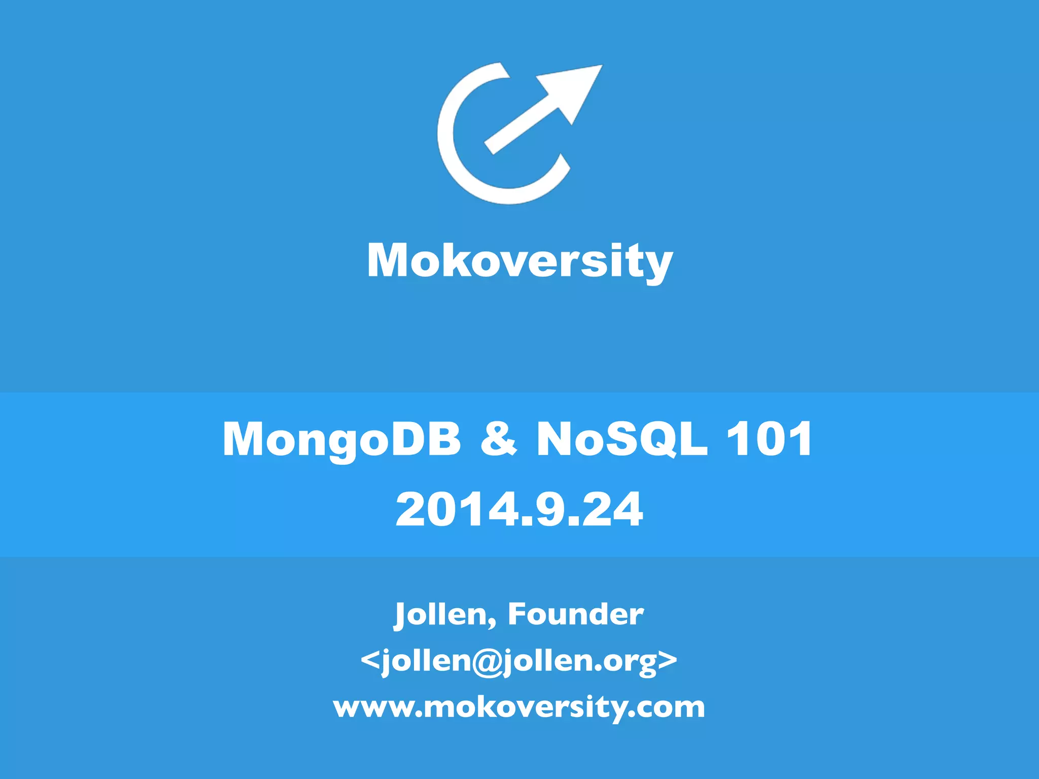 Mokoversity 
MongoDB & NoSQL 101 
2014.9.24 
Jollen, Founder 
<jollen@jollen.org> 
www.mokoversity.com 
 