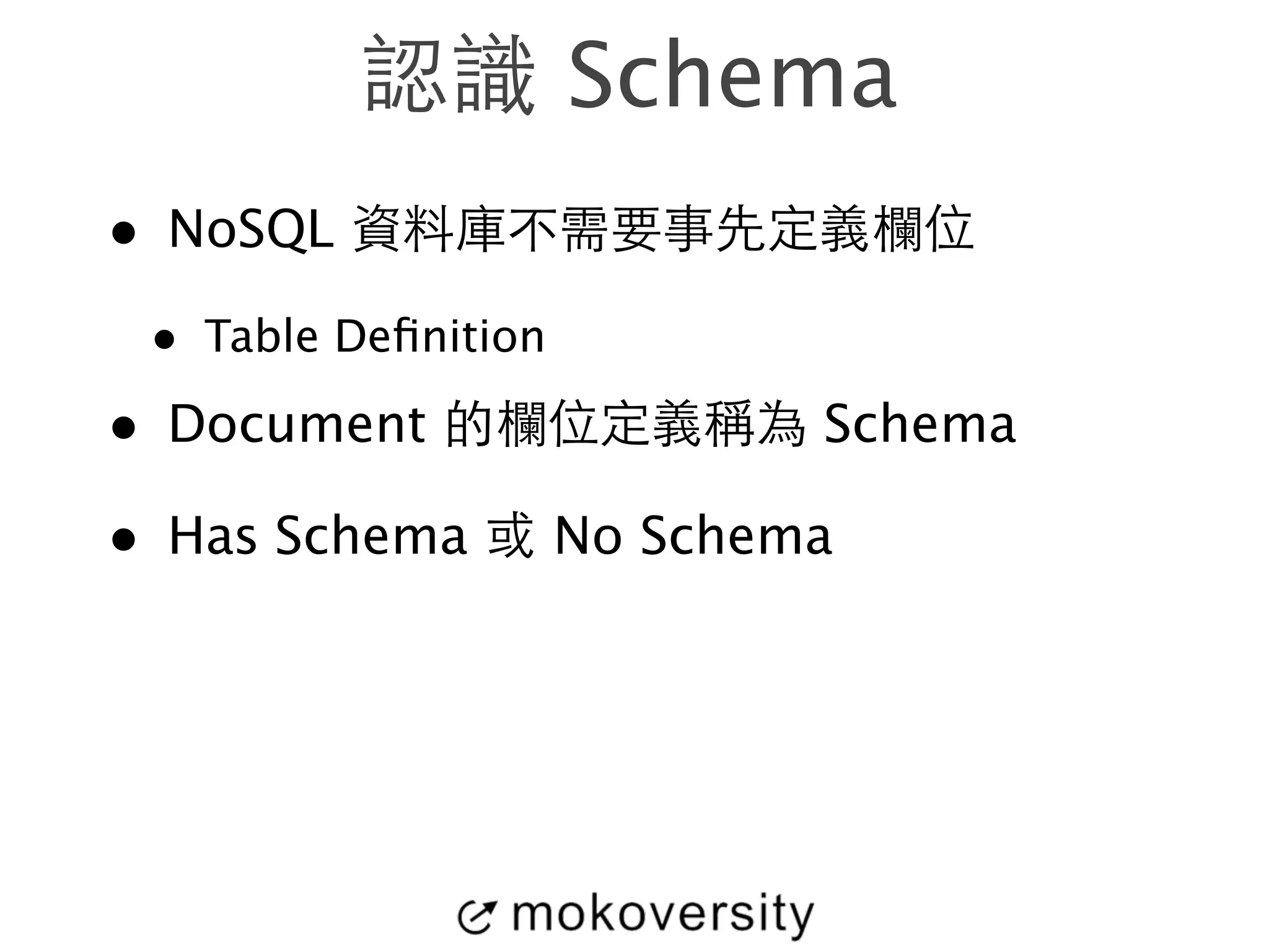 認識 Schema 
• NoSQL 資料庫不需要事先定義欄位 
• Table Definition 
• Document 的欄位定義稱為 Schema 
• Has Schema 或 No Schema 
 