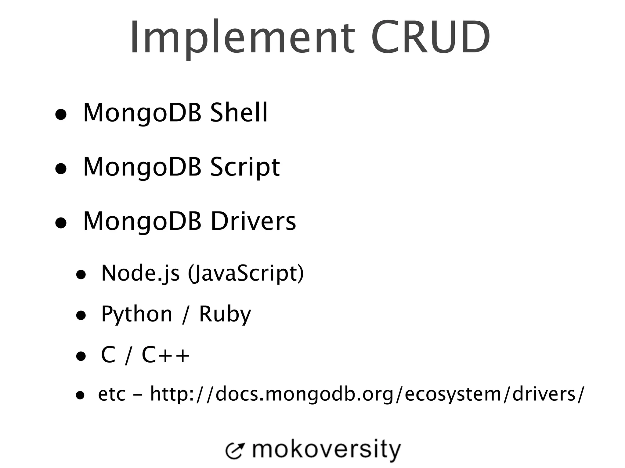 Implement CRUD 
• MongoDB Shell 
• MongoDB Script 
• MongoDB Drivers 
• Node.js (JavaScript) 
• Python / Ruby 
• C / C++ 
• etc - http://docs.mongodb.org/ecosystem/drivers/ 
 