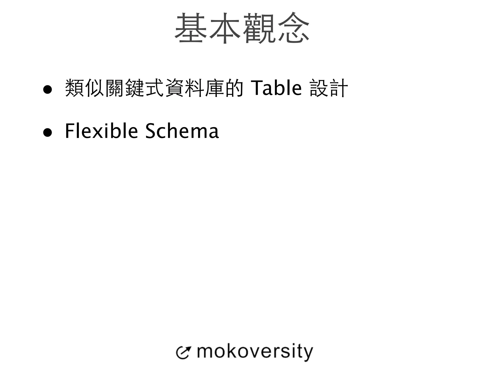 基本觀念 
• 類似關鍵式資料庫的 Table 設計 
• Flexible Schema 
 