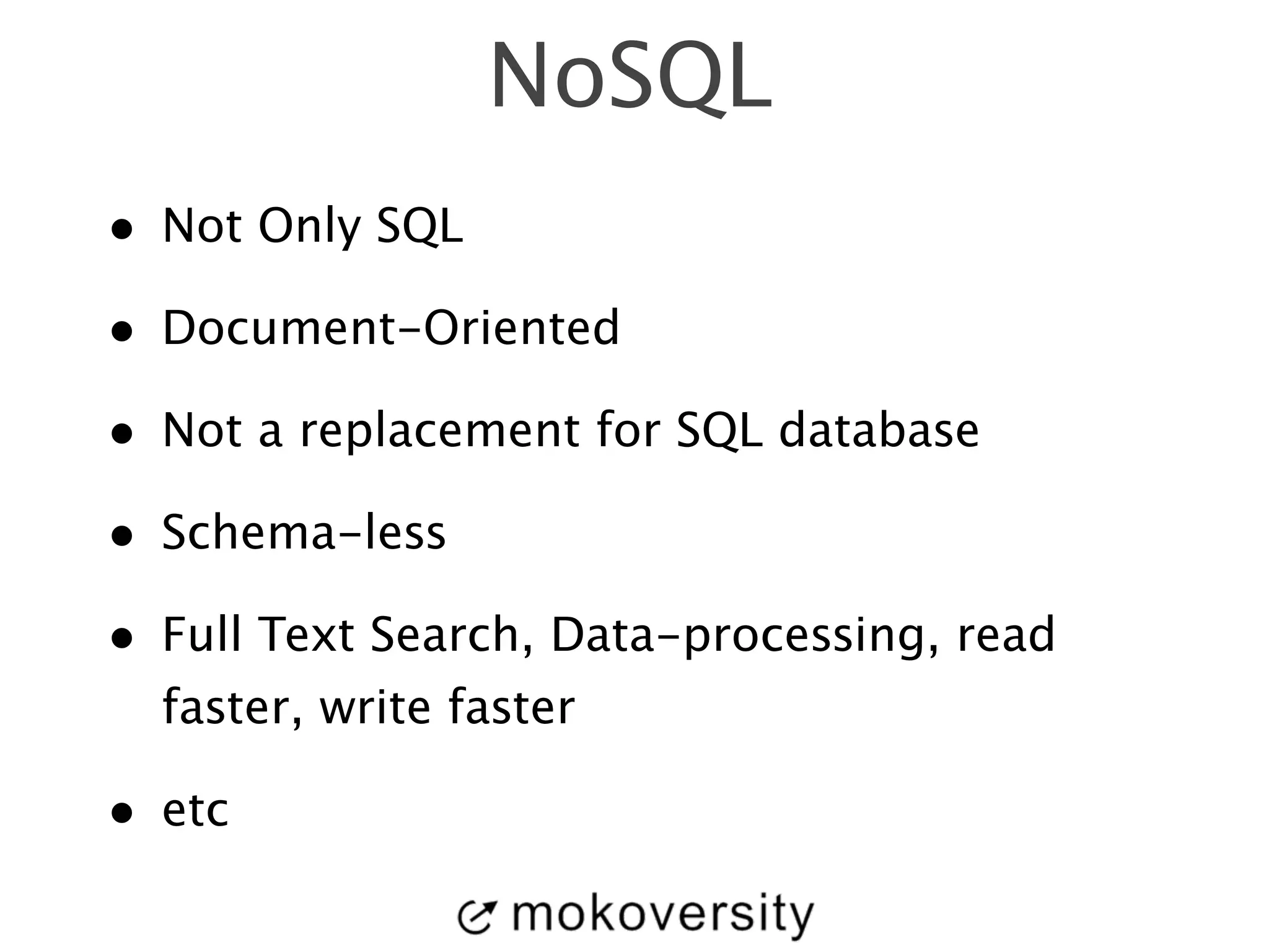 NoSQL 
• Not Only SQL 
• Document-Oriented 
• Not a replacement for SQL database 
• Schema-less 
• Full Text Search, Data-processing, read 
faster, write faster 
• etc 
 