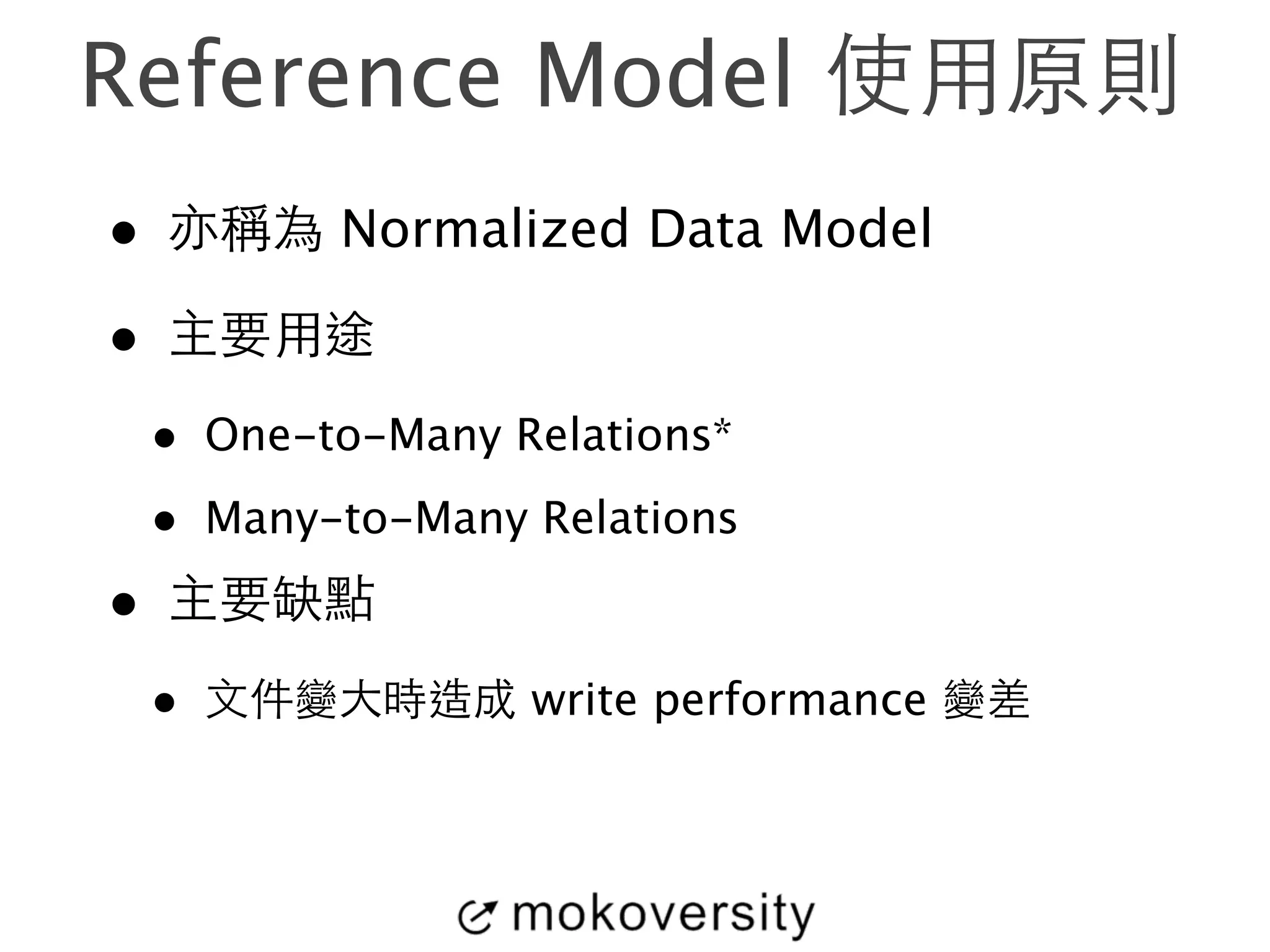 Reference Model 使⽤用原則 
• 亦稱為 Normalized Data Model 
• 主要⽤用途 
• One-to-Many Relations* 
• Many-to-Many Relations 
• 主要缺點 
• ⽂文件變⼤大時造成 write performance 變差 
 